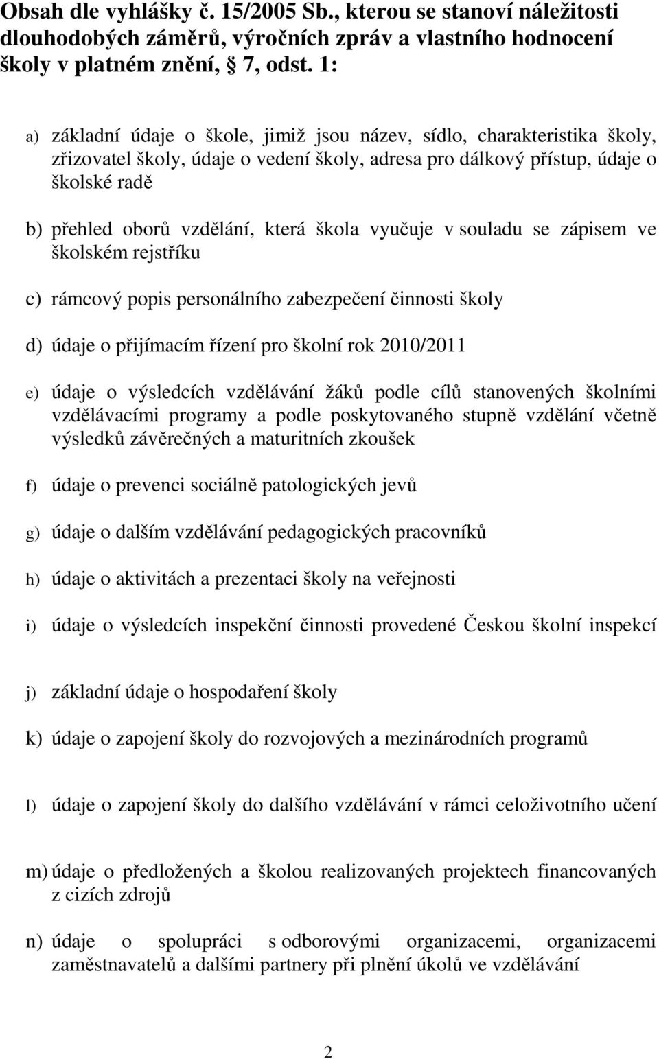 škola vyučuje v souladu se zápisem ve školském rejstříku c) rámcový popis personálního zabezpečení činnosti školy d) údaje o přijímacím řízení pro školní rok 2010/2011 e) údaje o výsledcích