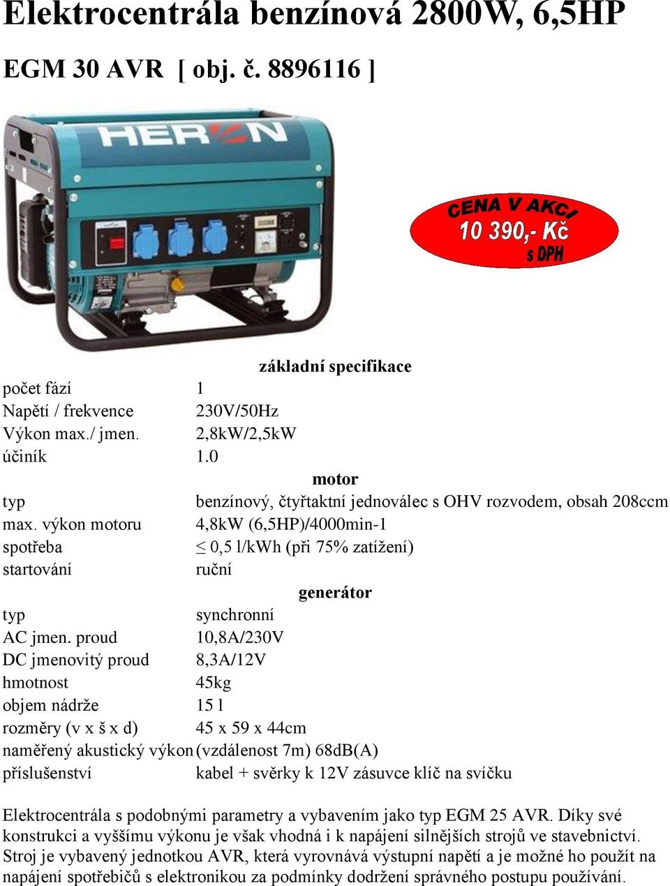 proud 10,8A/230V 45kg objem nádrže 15 l rozměry (v x š x d) 45 x 59 x 44cm naměřený akustický výkon (vzdálenost 7m) 68dB(A) příslušenství kabel + svěrky k 12V zásuvce klíč na svíčku Elektrocentrála s