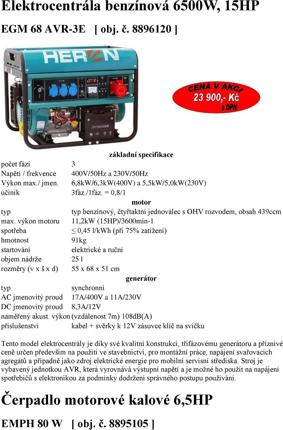 výkon u 11,2kW (15HP)/3600min-1 0,45 l/kwh (při 75% zatížení) 91kg elektrické a ruční objem nádrže 25 l rozměry (v x š x d) 55 x 68 x 51 cm AC jmenovitý proud 17A/400V a 11A/230V naměřený akust.