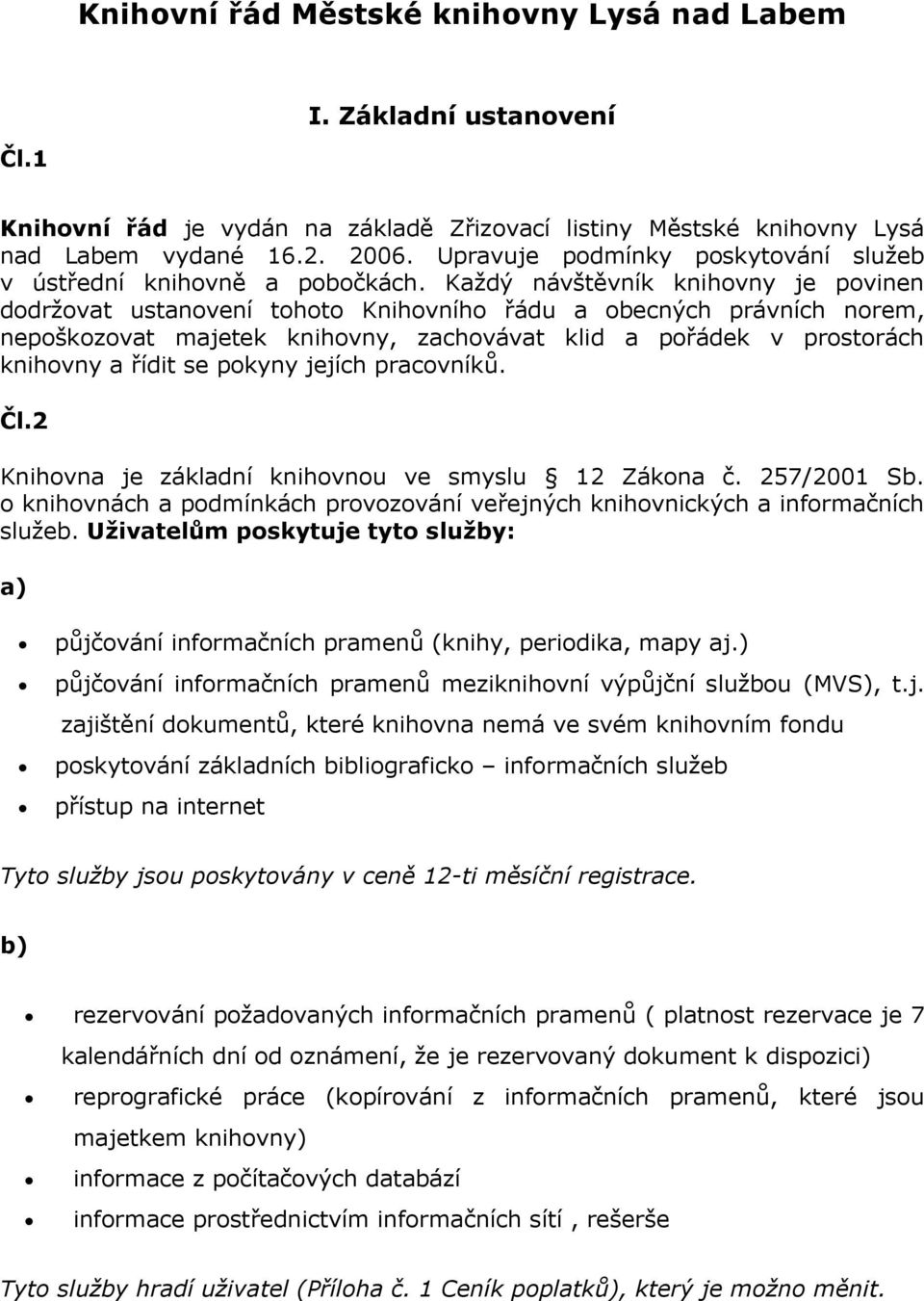 Každý návštěvník knihovny je povinen dodržovat ustanovení tohoto Knihovního řádu a obecných právních norem, nepoškozovat majetek knihovny, zachovávat klid a pořádek v prostorách knihovny a řídit se