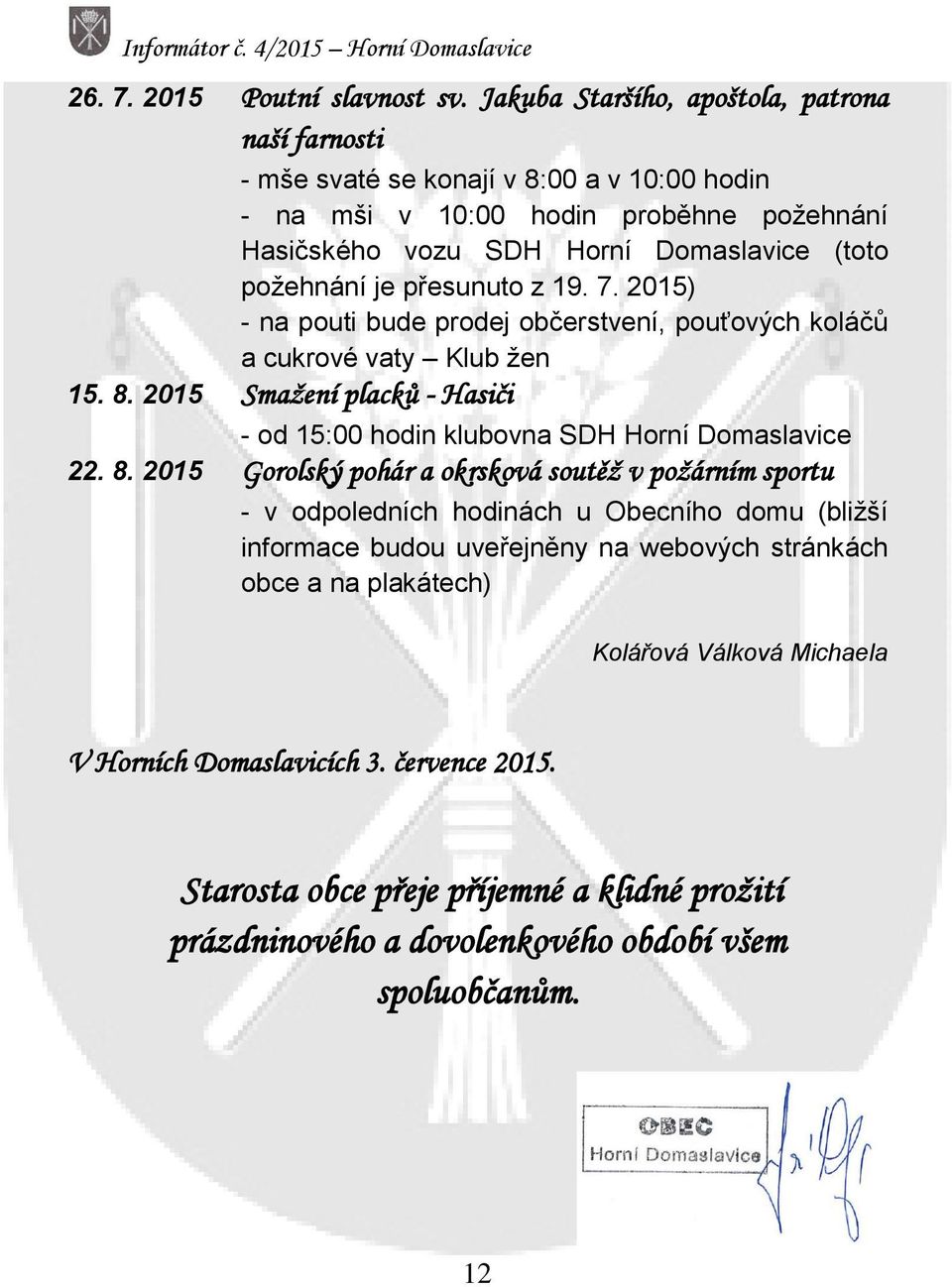 je přesunuto z 19. 7. 2015) - na pouti bude prodej občerstvení, pouťových koláčů a cukrové vaty Klub žen 15. 8. 2015 Smažení placků - Hasiči - od 15:00 hodin klubovna SDH Horní Domaslavice 22.