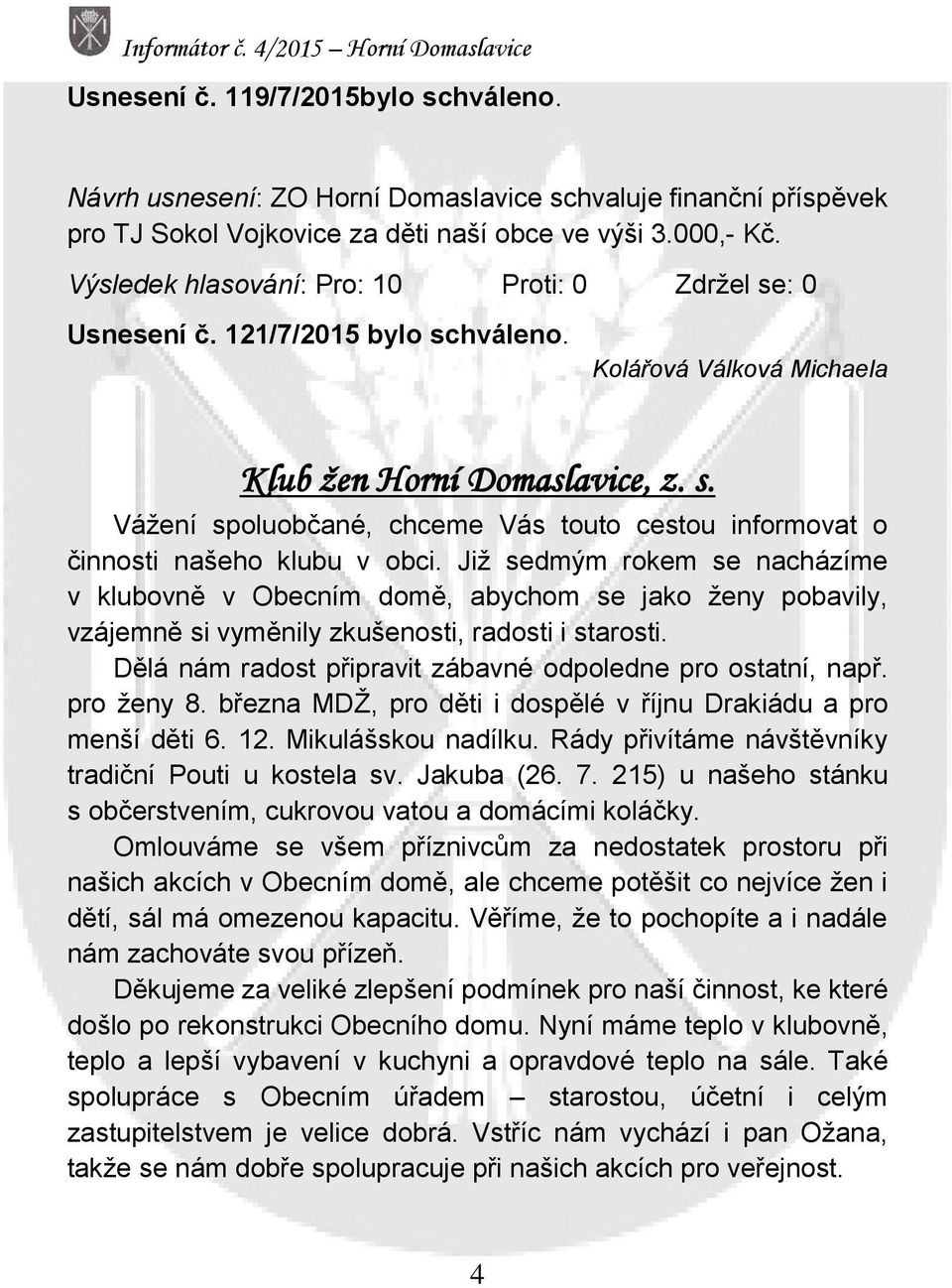 Již sedmým rokem se nacházíme v klubovně v Obecním domě, abychom se jako ženy pobavily, vzájemně si vyměnily zkušenosti, radosti i starosti.