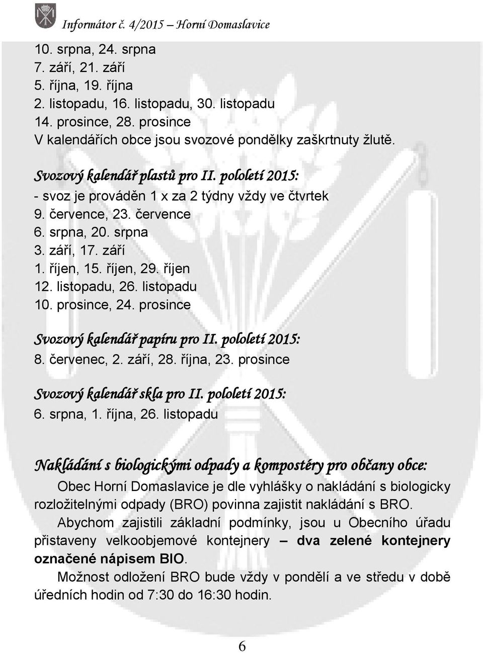 listopadu, 26. listopadu 10. prosince, 24. prosince Svozový kalendář papíru pro II. pololetí 2015: 8. červenec, 2. září, 28. října, 23. prosince Svozový kalendář skla pro II. pololetí 2015: 6.