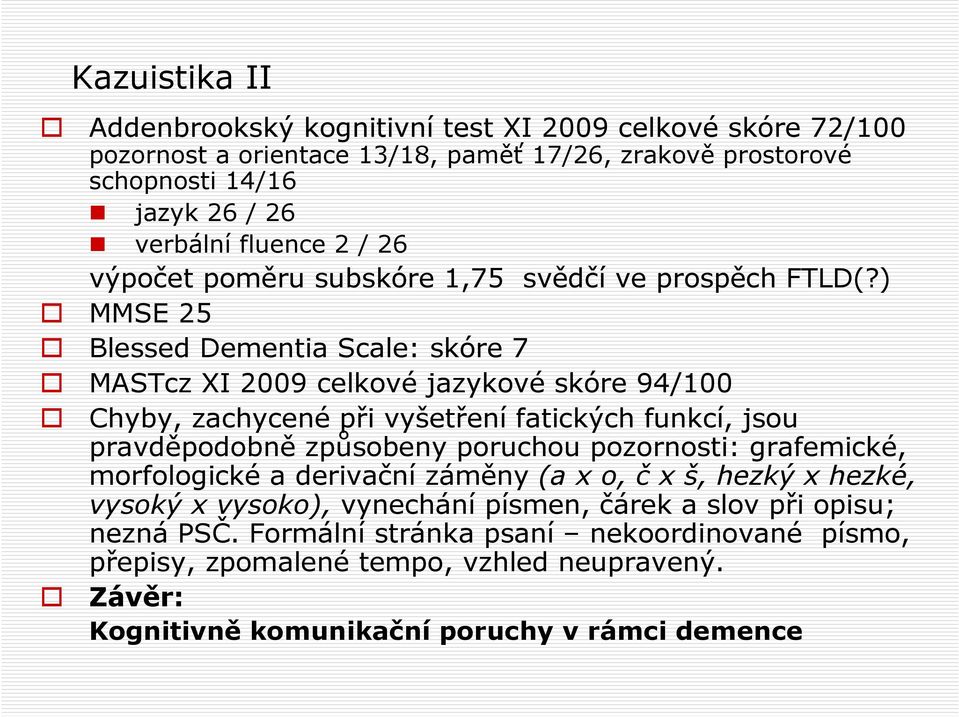 ) MMSE 25 Blessed Dementia Scale: skóre 7 MASTcz XI 2009 celkové jazykové skóre 94/100 Chyby, zachycené při vyšetření fatických funkcí, jsou pravděpodobně způsobeny poruchou