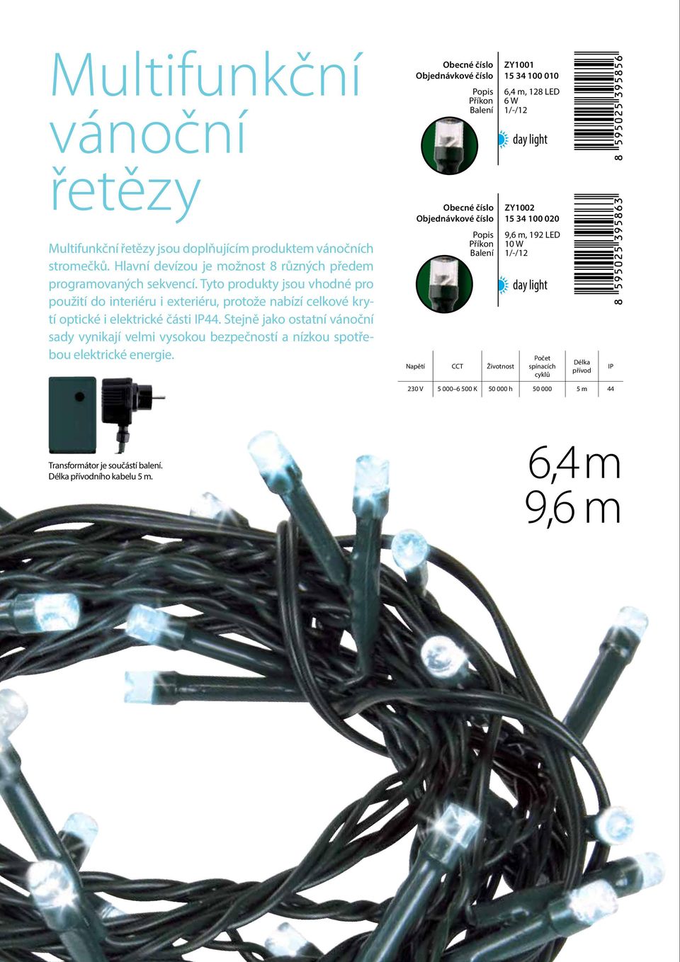 Tyto produkty jsou vhodné pro použití do interiéru i exteriéru, protože nabízí celkové krytí optické i elektrické části 44.