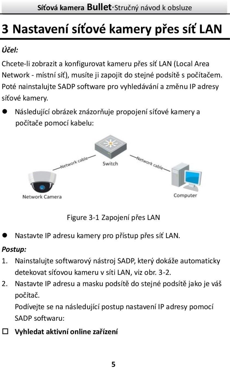 Následující obrázek znázorňuje propojení síťové kamery a počítače pomocí kabelu: Figure 3-1 Zapojení přes LAN Nastavte IP adresu kamery pro přístup přes síť LAN. Postup: 1.