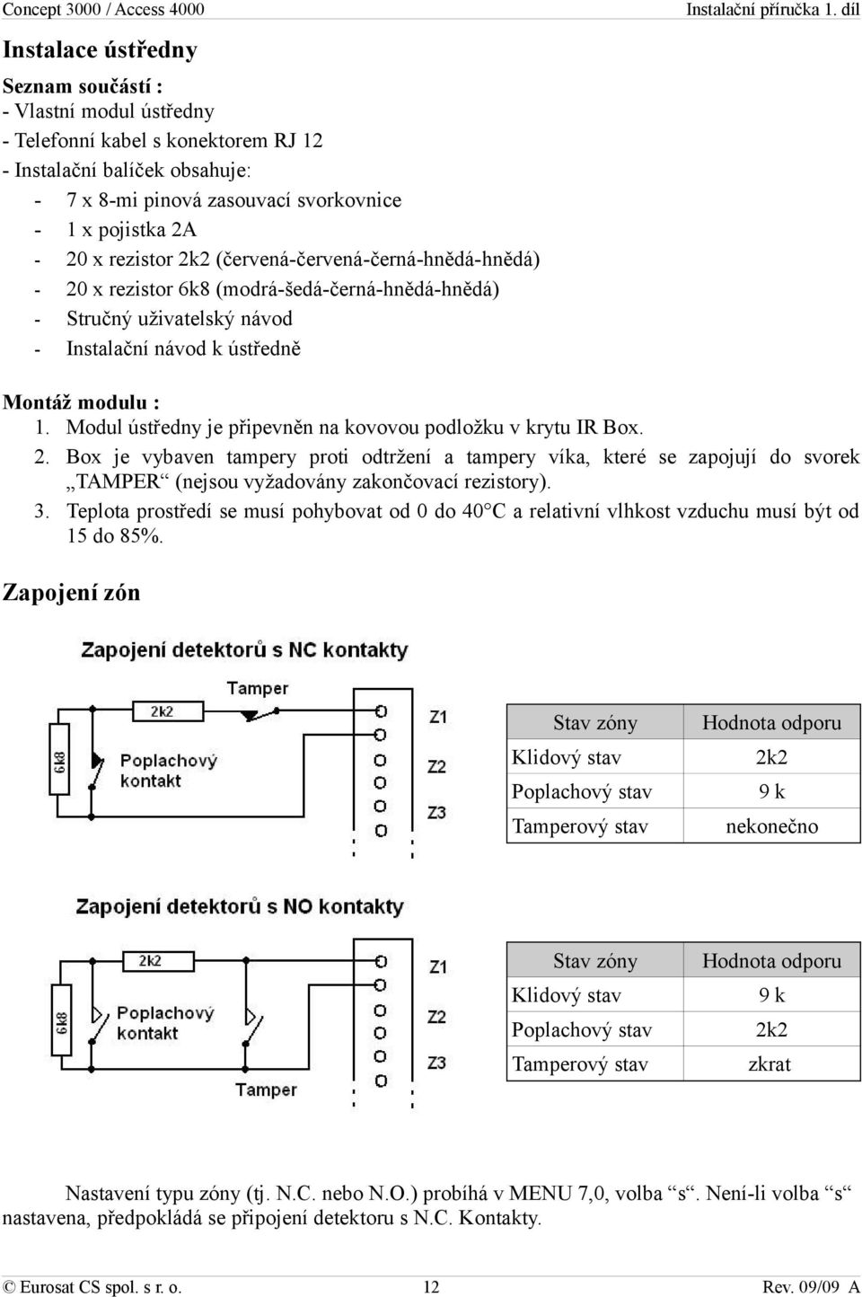 Modul ústředny je připevněn na kovovou podložku v krytu IR Box. 2. Box je vybaven tampery proti odtržení a tampery víka, které se zapojují do svorek TAMPER (nejsou vyžadovány zakončovací rezistory).