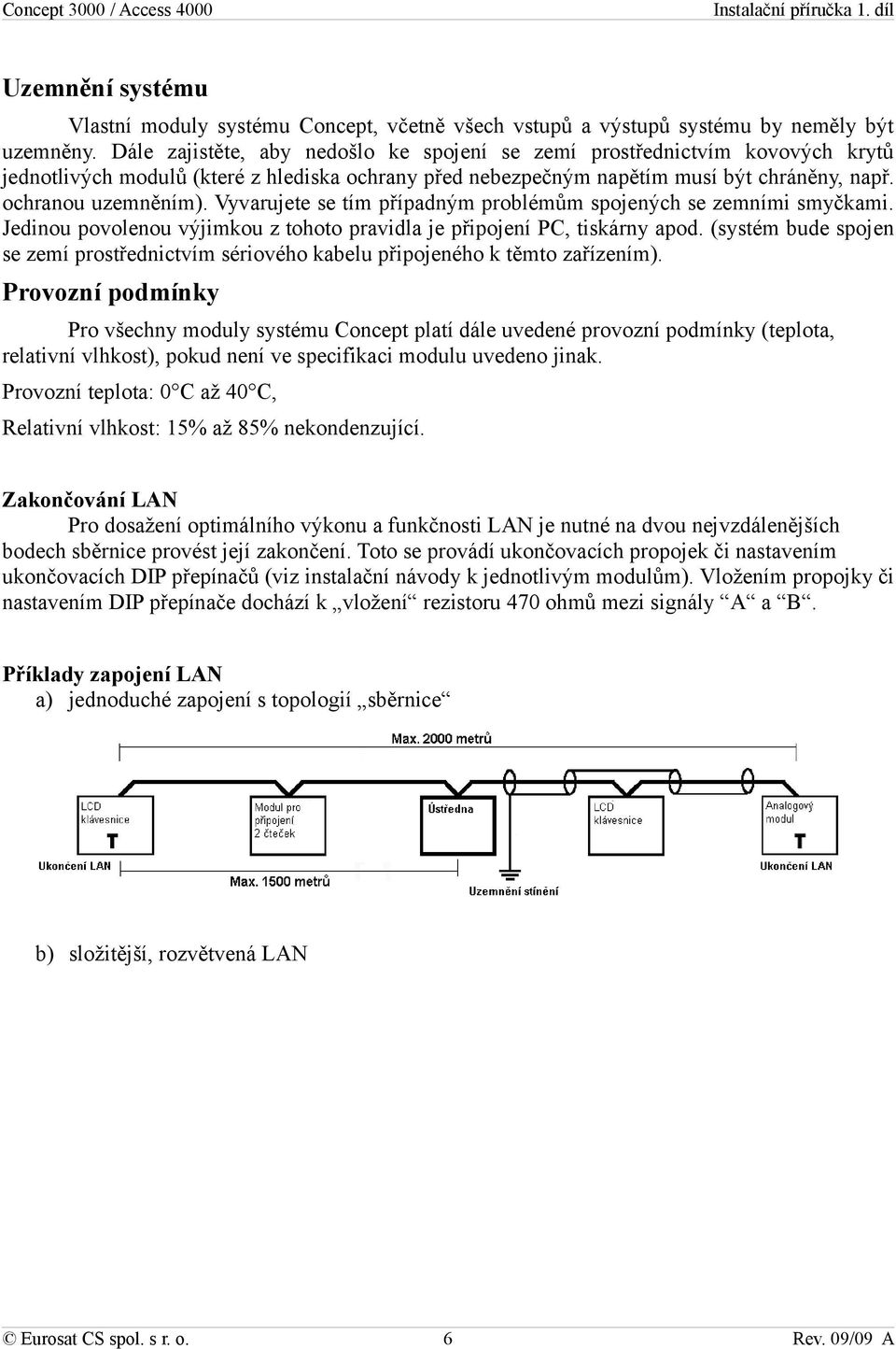 Vyvarujete se tím případným problémům spojených se zemními smyčkami. Jedinou povolenou výjimkou z tohoto pravidla je připojení PC, tiskárny apod.
