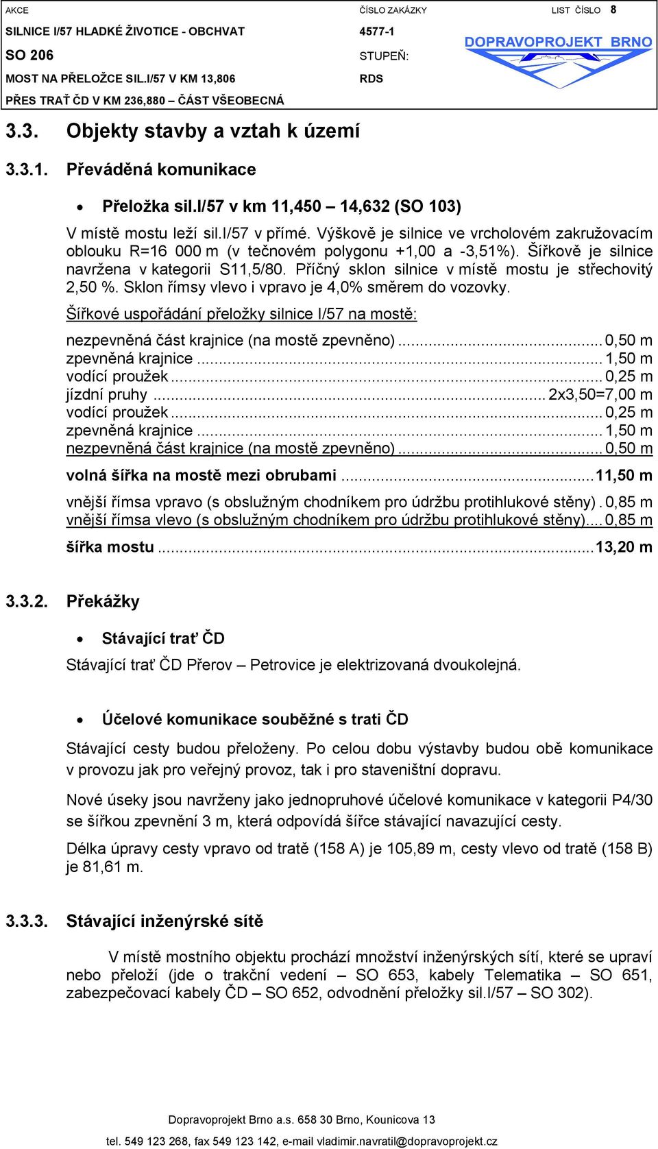 Výškově je silnice ve vrcholovém zakružovacím oblouku R=16 000 m (v tečnovém polygonu +1,00 a -3,51%). Šířkově je silnice navržena v kategorii S11,5/80.