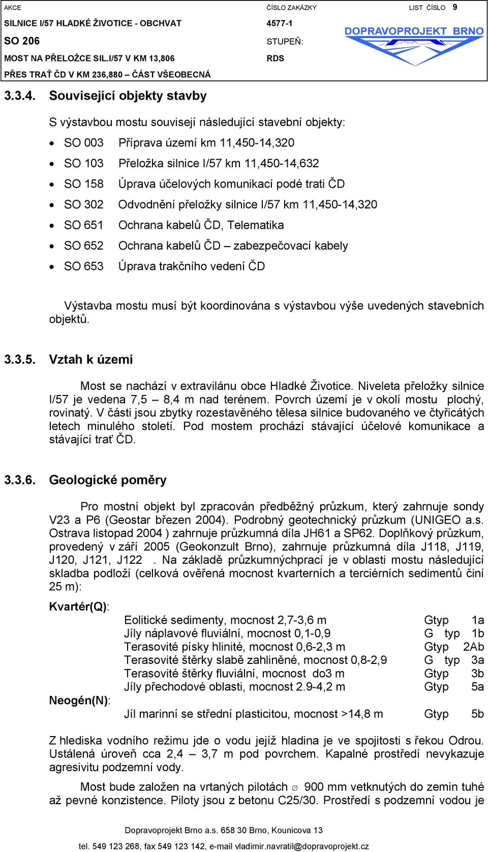 Související objekty stavby S výstavbou mostu souvisejí následující stavební objekty: SO 003 Příprava území km 11,450-14,320 SO 103 Přeložka silnice I/57 km 11,450-14,632 SO 158 Úprava účelových