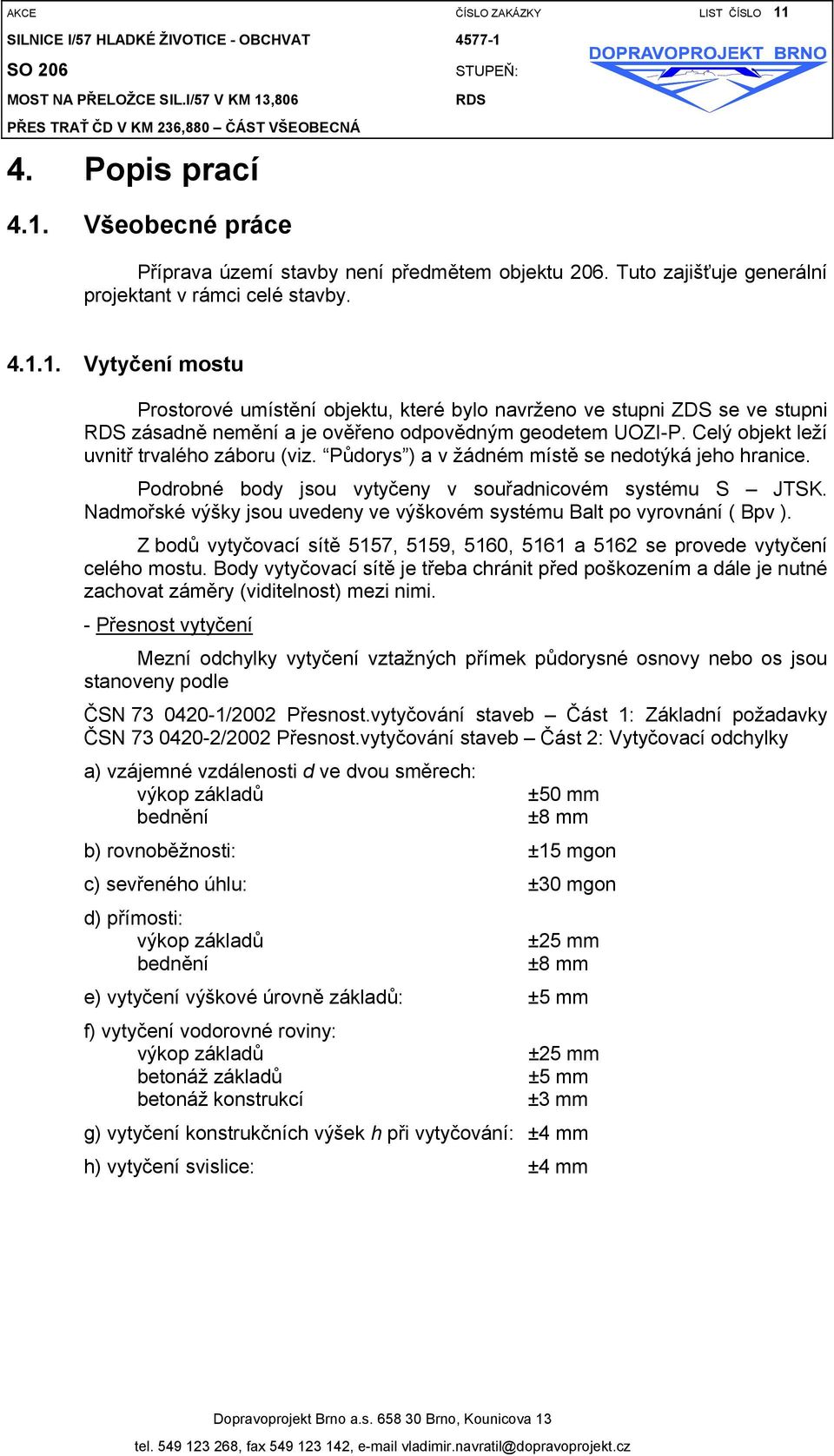 1. Vytyčení mostu Prostorové umístění objektu, které bylo navrženo ve stupni ZDS se ve stupni RDS zásadně nemění a je ověřeno odpovědným geodetem UOZI-P. Celý objekt leží uvnitř trvalého záboru (viz.
