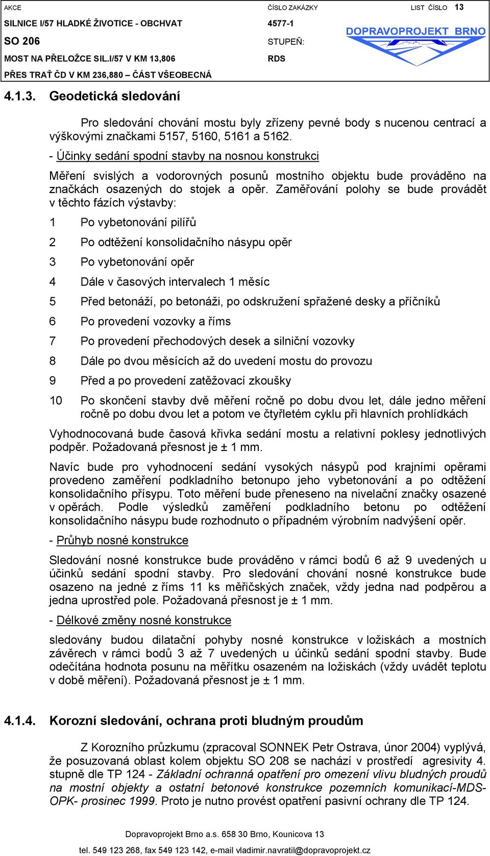 Zaměřování polohy se bude provádět v těchto fázích výstavby: 1 Po vybetonování pilířů 2 Po odtěžení konsolidačního násypu opěr 3 Po vybetonování opěr 4 Dále v časových intervalech 1 měsíc 5 Před