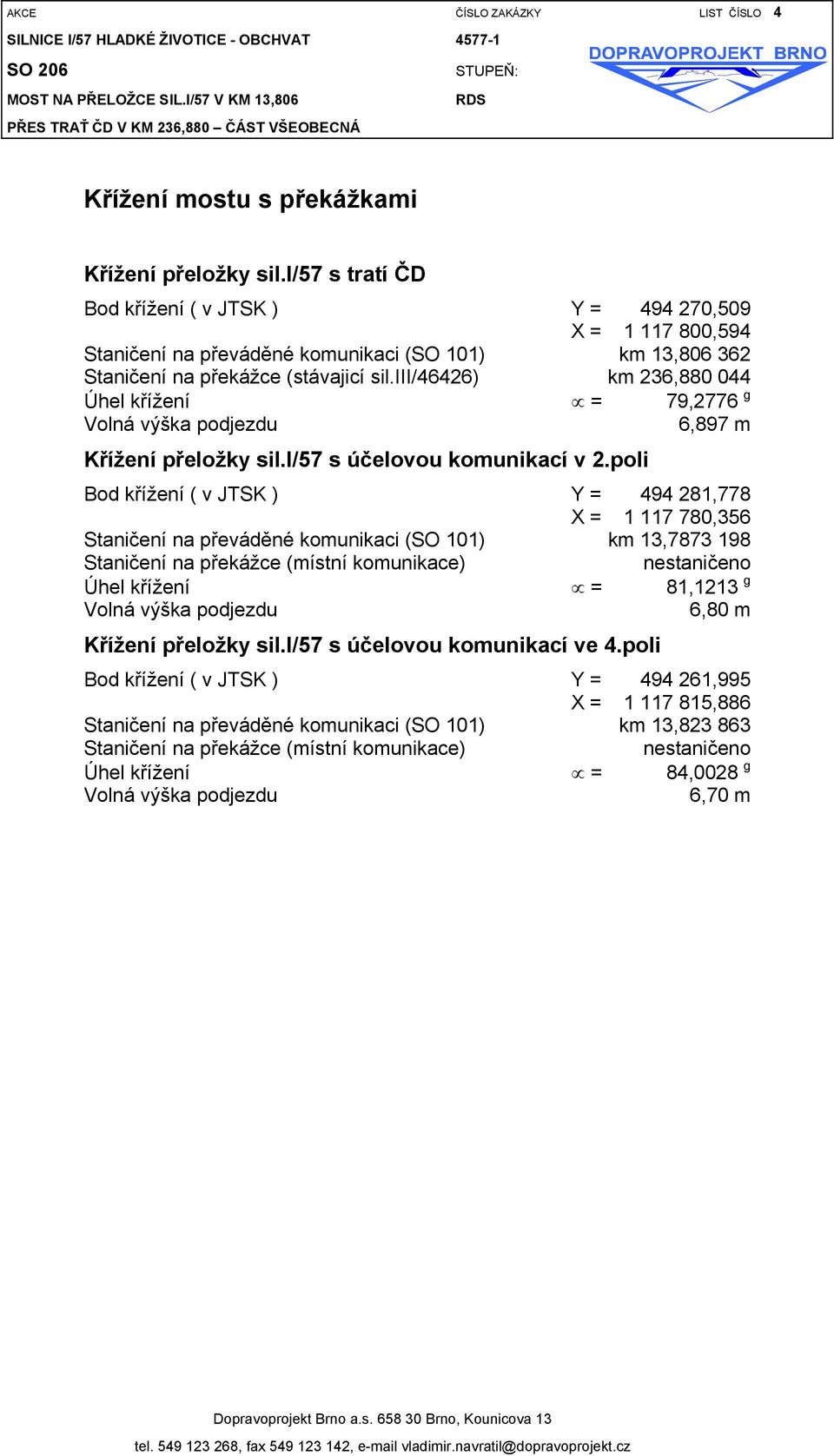 i/57 s tratí ČD Bod křížení ( v JTSK ) Y = 494 270,509 X = 1 117 800,594 Staničení na převáděné komunikaci (SO 101) km 13,806 362 Staničení na překážce (stávajicí sil.