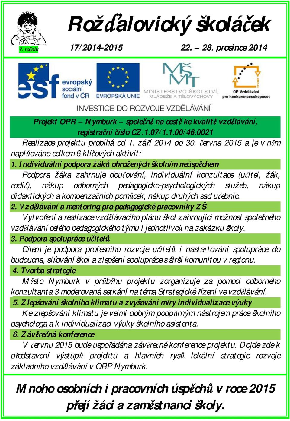 Individuální podpora žáků ohrožených školním neúspěchem Podpora žáka zahrnuje doučování, individuální konzultace (učitel, žák, rodič), nákup odborných pedagogicko-psychologických služeb, nákup