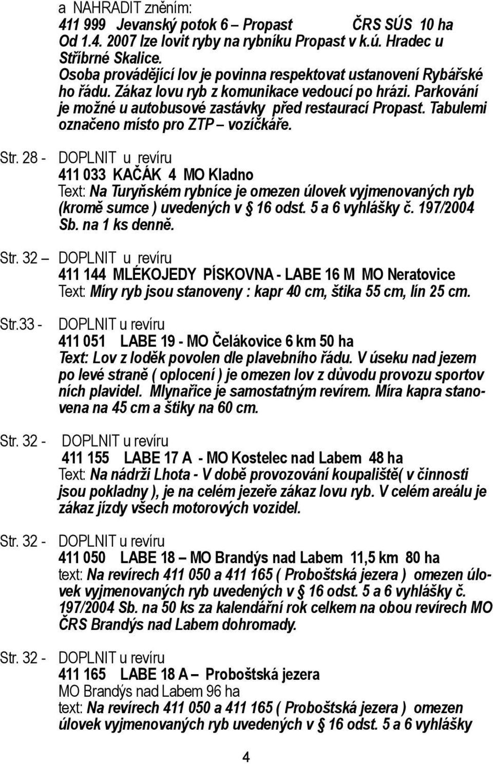 Tabulemi označeno místo pro ZTP vozíčkáře. Str. 28 - DOPLNIT u revíru 411 033 KAČÁK 4 MO Kladno Text: Na Turyňském rybníce je omezen úlovek vyjmenovaných ryb (kromě sumce ) uvedených v 16 odst.