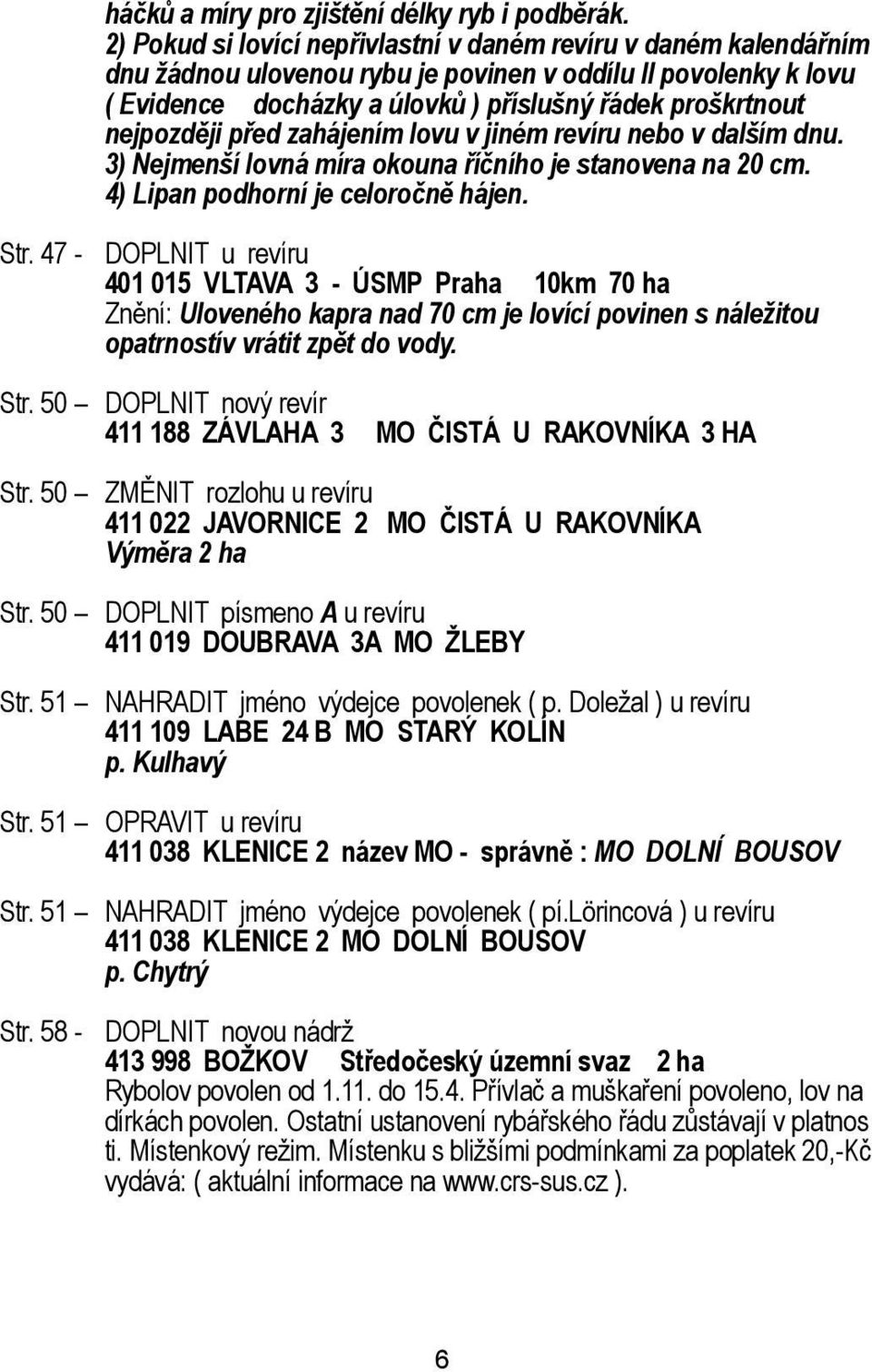 nejpozději před zahájením lovu v jiném revíru nebo v dalším dnu. 3) Nejmenší lovná míra okouna říčního je stanovena na 20 cm. 4) Lipan podhorní je celoročně hájen. Str.