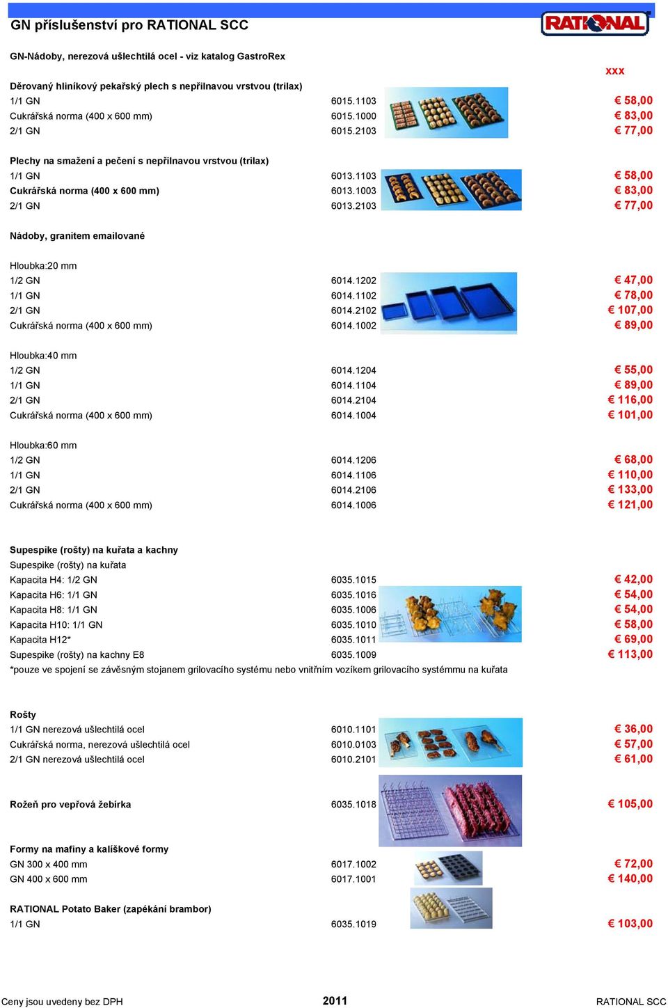 1003 83,00 2/1 GN 6013.2103 77,00 Nádoby, granitem emailované Hloubka:20 mm 1/2 GN 6014.1202 47,00 1/1 GN 6014.1102 78,00 2/1 GN 6014.2102 107,00 Cukrářská norma (400 x 600 mm) 6014.