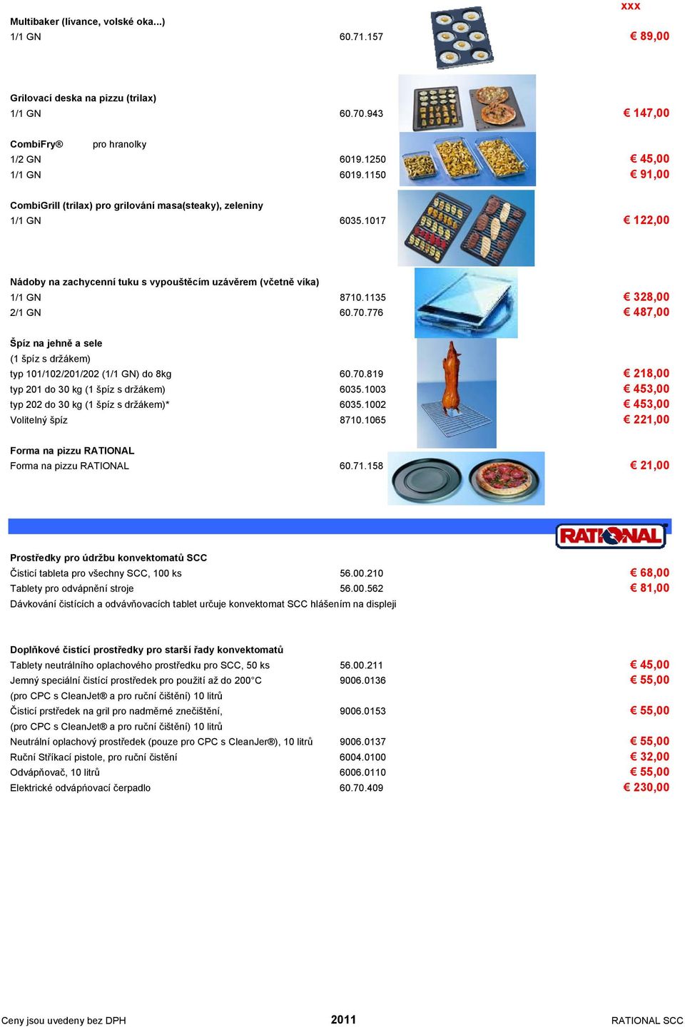 776 487,00 Špíz na jehně a sele (1 špíz s držákem) typ 101/102/201/202 (1/1 GN) do 8kg 60.70.819 218,00 typ 201 do 30 kg (1 špíz s držákem) 6035.1003 453,00 typ 202 do 30 kg (1 špíz s držákem)* 6035.