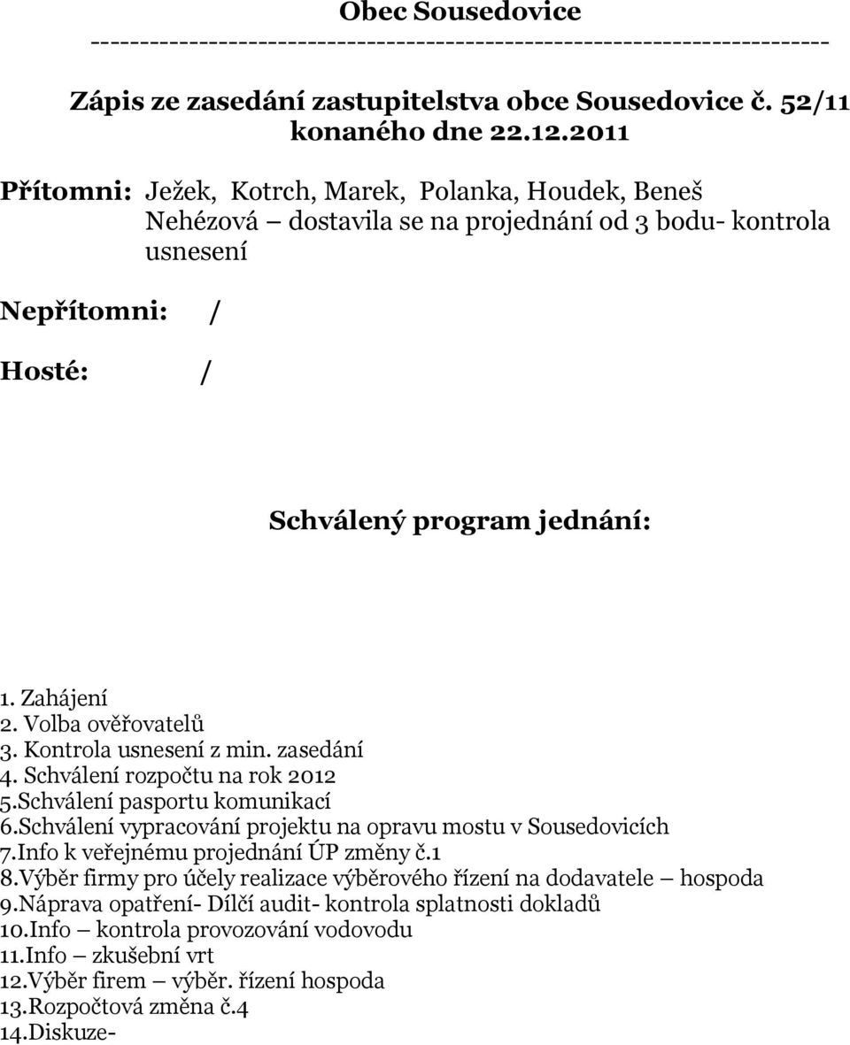 Volba ověřovatelů 3. Kontrola usnesení z min. zasedání 4. Schválení rozpočtu na rok 2012 5.Schválení pasportu komunikací 6.Schválení vypracování projektu na opravu mostu v Sousedovicích 7.