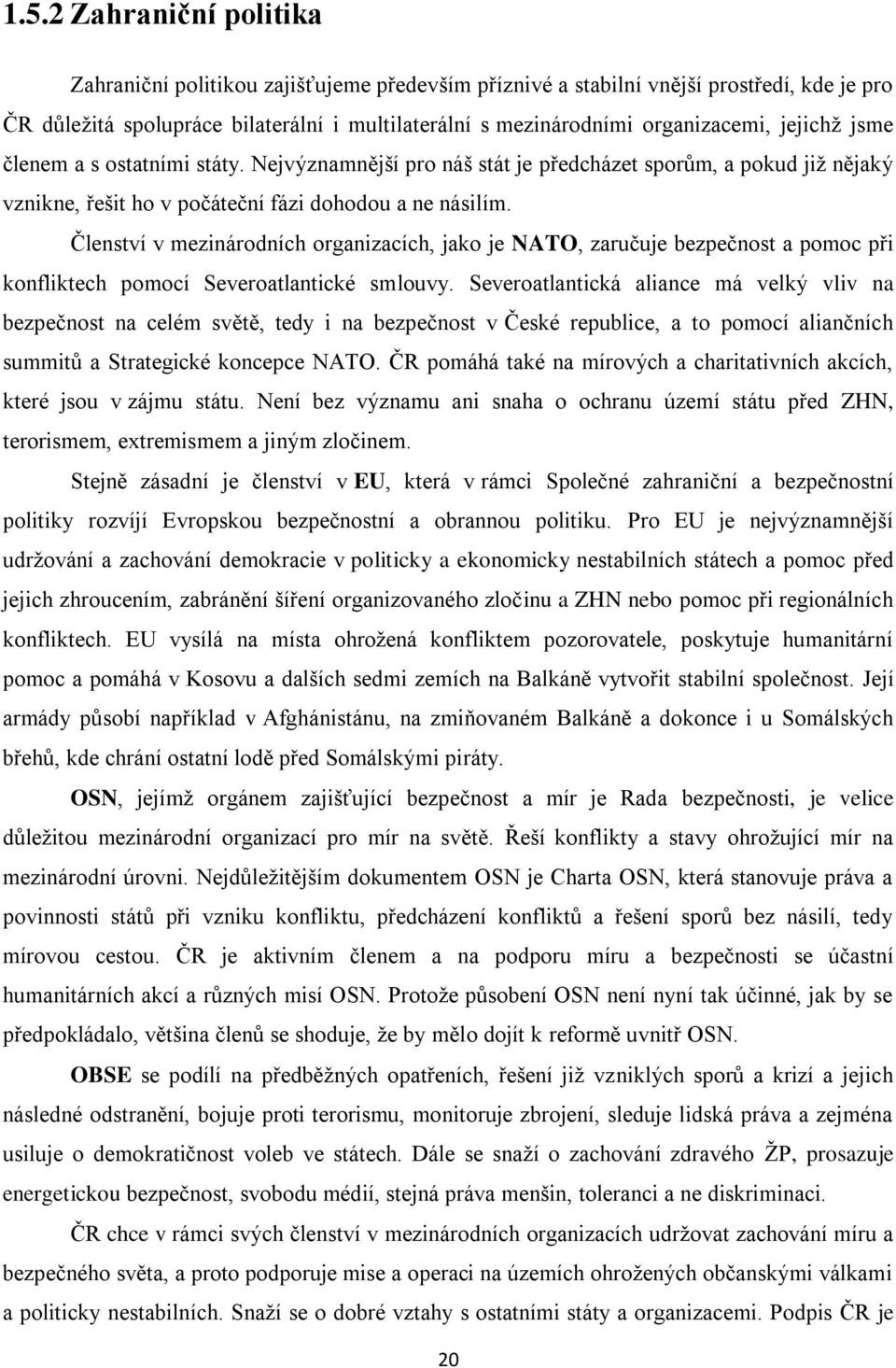 Členství v mezinárodních organizacích, jako je NATO, zaručuje bezpečnost a pomoc při konfliktech pomocí Severoatlantické smlouvy.