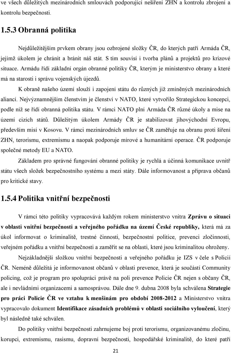 S tím souvisí i tvorba plánů a projektů pro krizové situace. Armádu řídí základní orgán obranné politiky ČR, kterým je ministerstvo obrany a které má na starosti i správu vojenských újezdů.