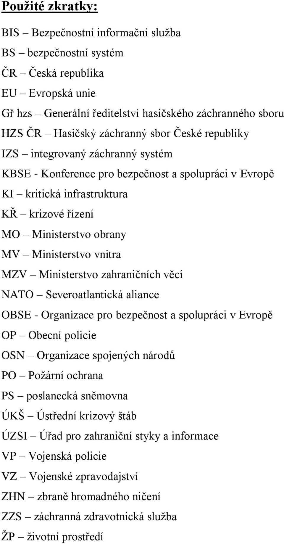 Ministerstvo zahraničních věcí NATO Severoatlantická aliance OBSE - Organizace pro bezpečnost a spolupráci v Evropě OP Obecní policie OSN Organizace spojených národů PO Poţární ochrana PS poslanecká