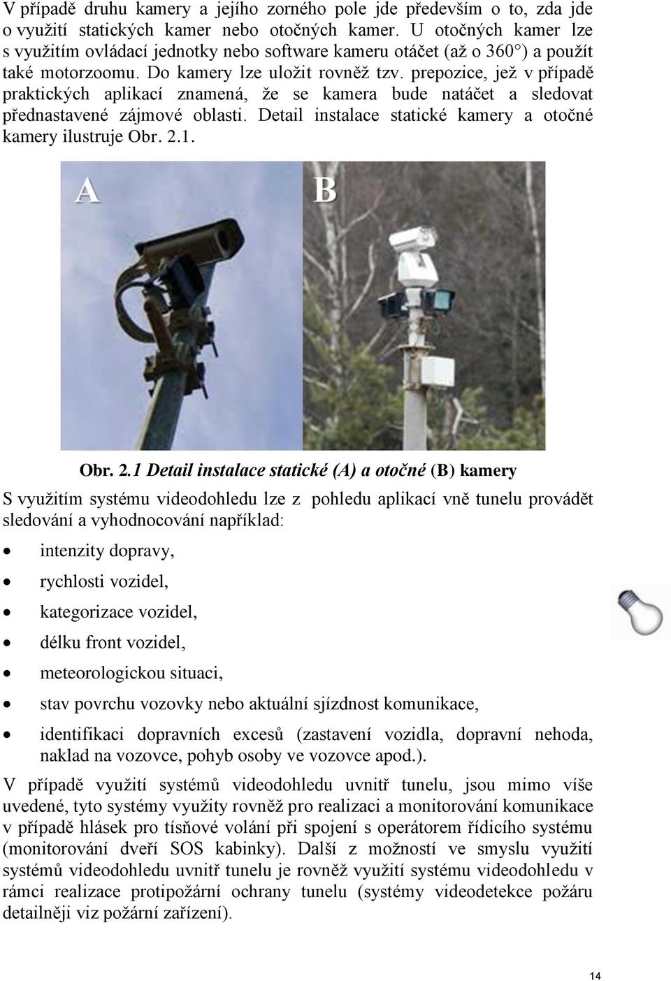 prepozice, jež v případě praktických aplikací znamená, že se kamera bude natáčet a sledovat přednastavené zájmové oblasti. Detail instalace statické kamery a otočné kamery ilustruje Obr. 2.