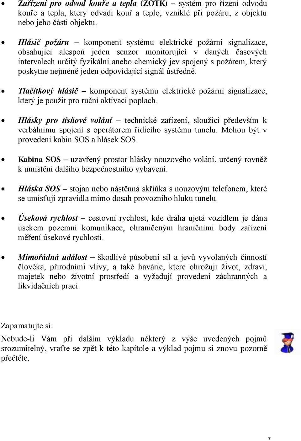 poskytne nejméně jeden odpovídající signál ústředně. Tlačítkový hlásič komponent systému elektrické požární signalizace, který je použit pro ruční aktivaci poplach.