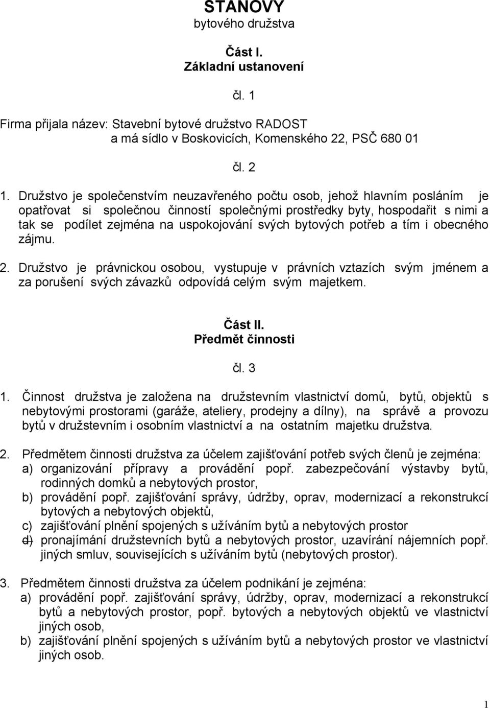 svých bytových potřeb a tím i obecného zájmu. 2. Družstvo je právnickou osobou, vystupuje v právních vztazích svým jménem a za porušení svých závazků odpovídá celým svým majetkem. Část II.