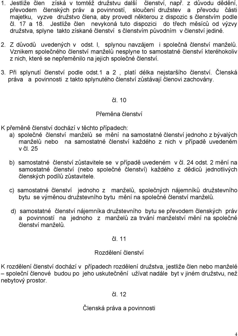 Jestliže člen nevykoná tuto dispozici do třech měsíců od výzvy družstva, splyne takto získané členství s členstvím původním v členství jediné. 2. Z důvodů uvedených v odst.