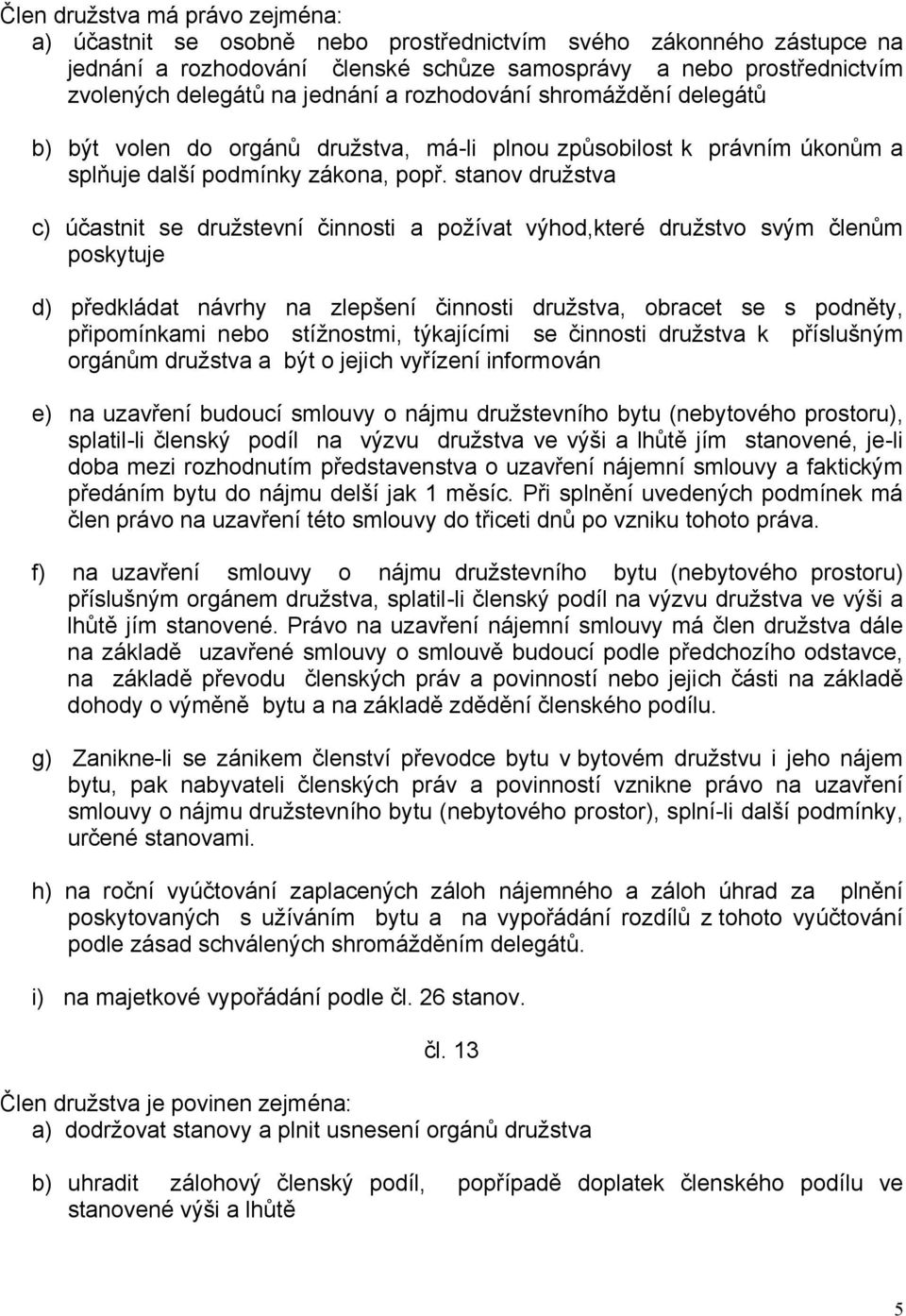 stanov družstva c) účastnit se družstevní činnosti a požívat výhod,které družstvo svým členům poskytuje d) předkládat návrhy na zlepšení činnosti družstva, obracet se s podněty, připomínkami nebo