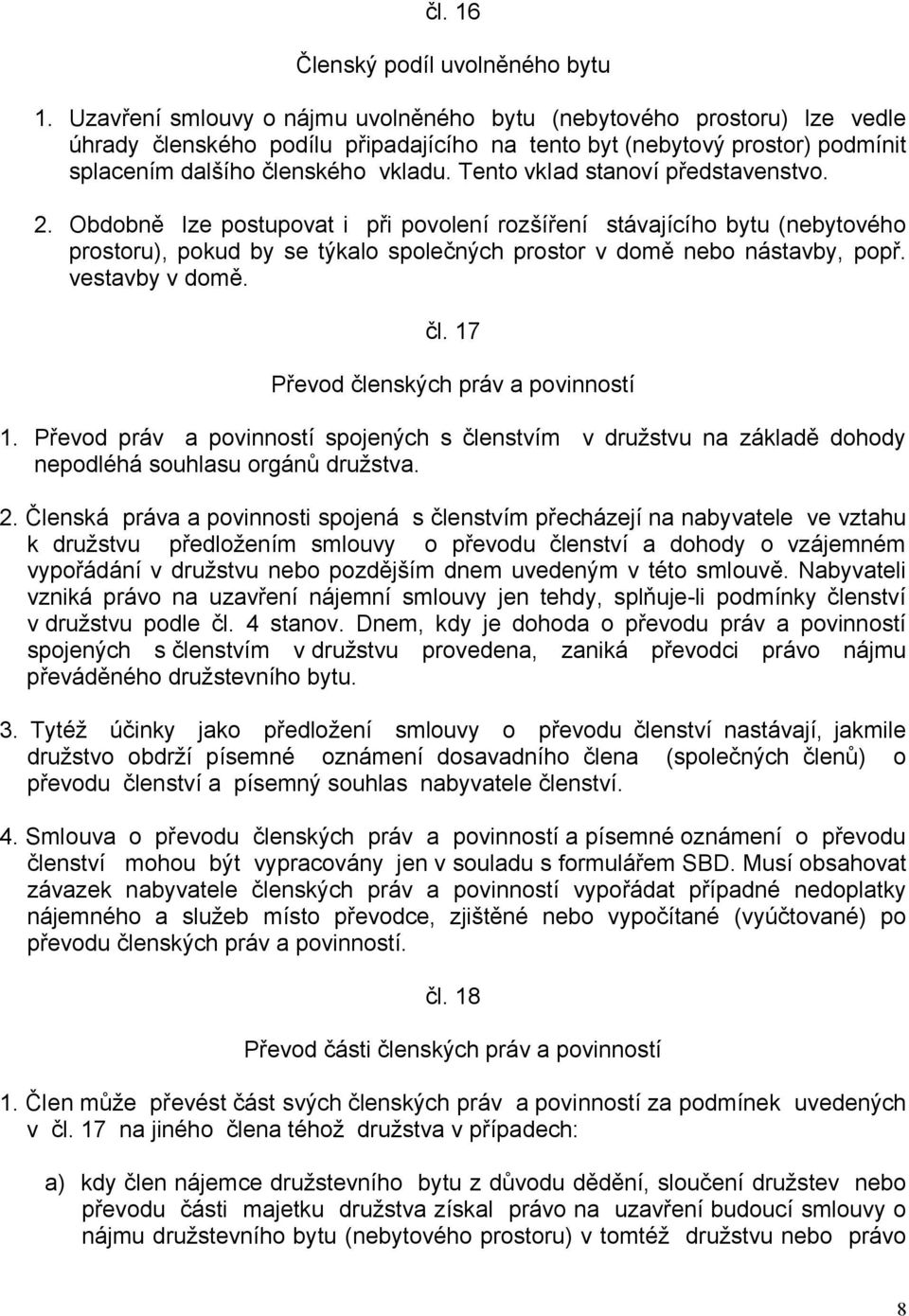 Tento vklad stanoví představenstvo. 2. Obdobně lze postupovat i při povolení rozšíření stávajícího bytu (nebytového prostoru), pokud by se týkalo společných prostor v domě nebo nástavby, popř.