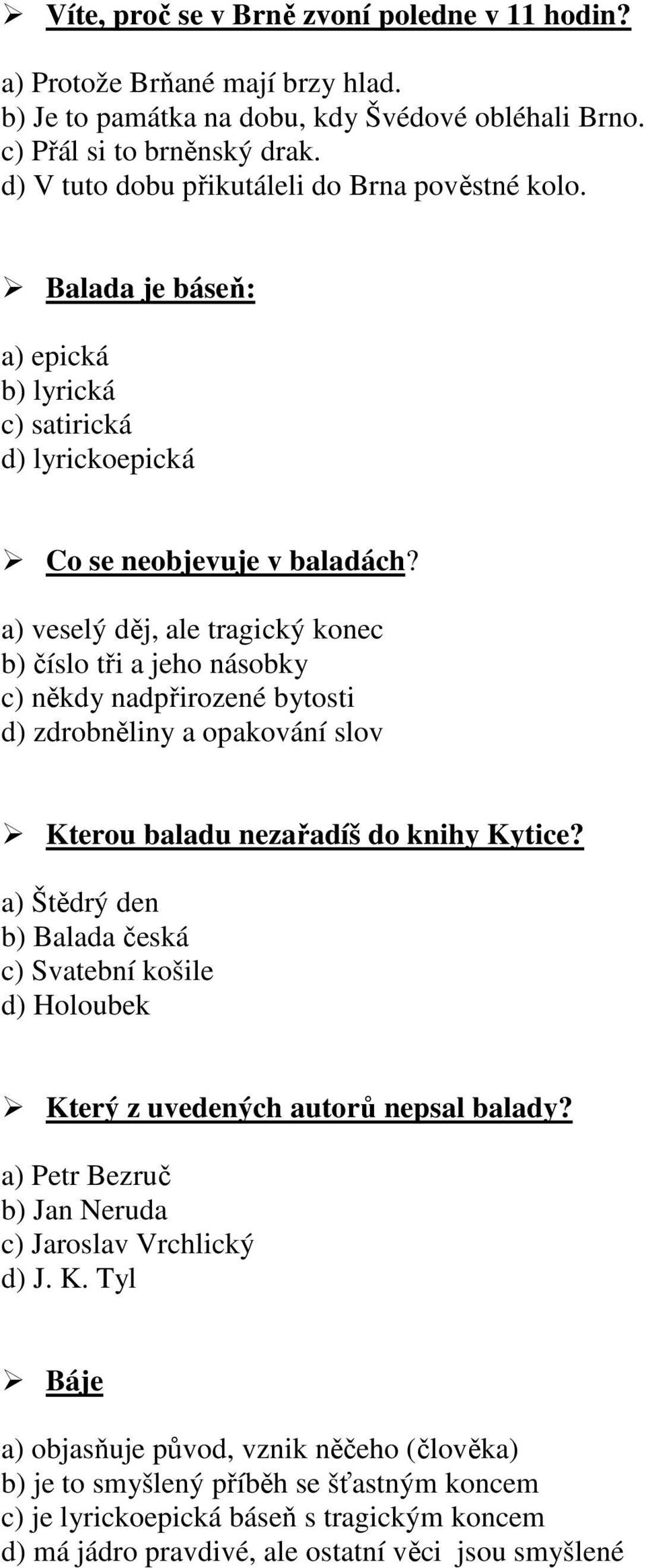 a) veselý děj, ale tragický konec b) číslo tři a jeho násobky c) někdy nadpřirozené bytosti d) zdrobněliny a opakování slov Kterou baladu nezařadíš do knihy Kytice?