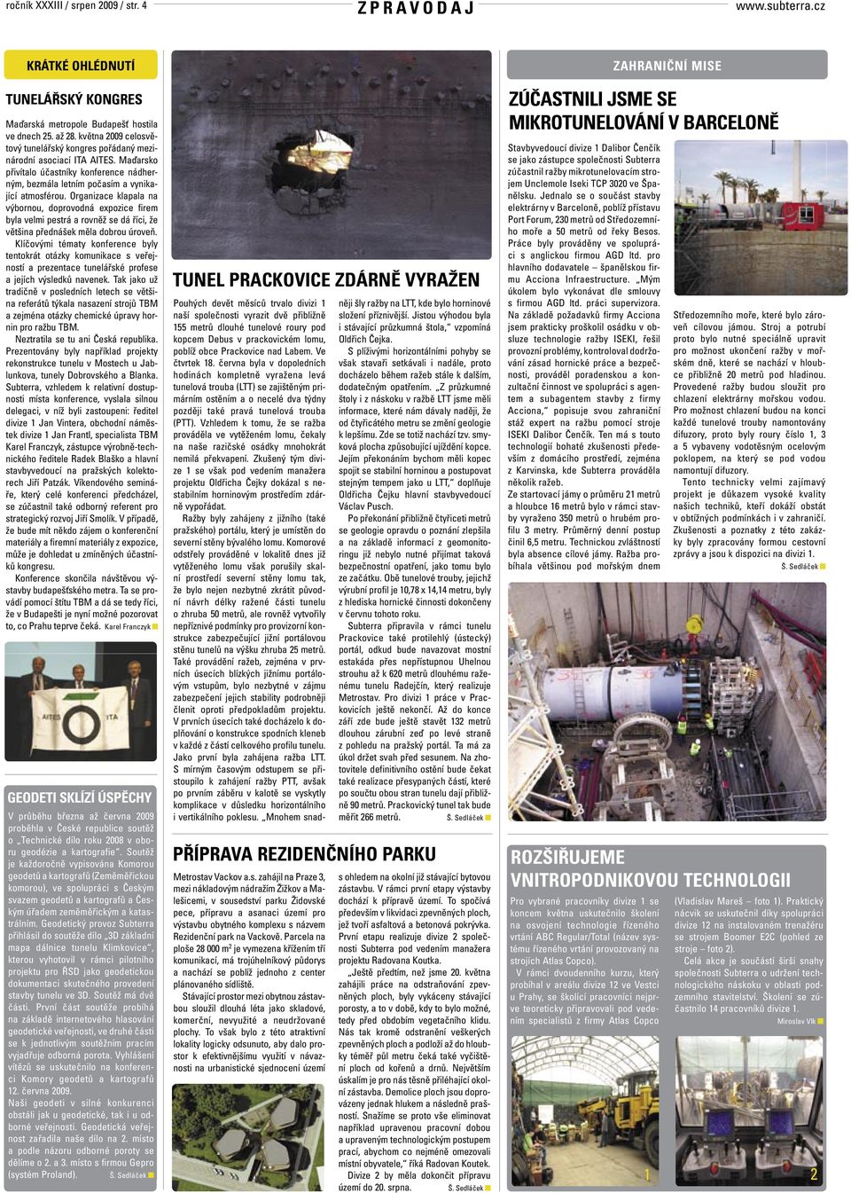 Organizace klapala na výbornou, doprovodná expozice firem byla velmi pestrá a rovněž se dá říci, že většina přednášek měla dobrou úroveň.