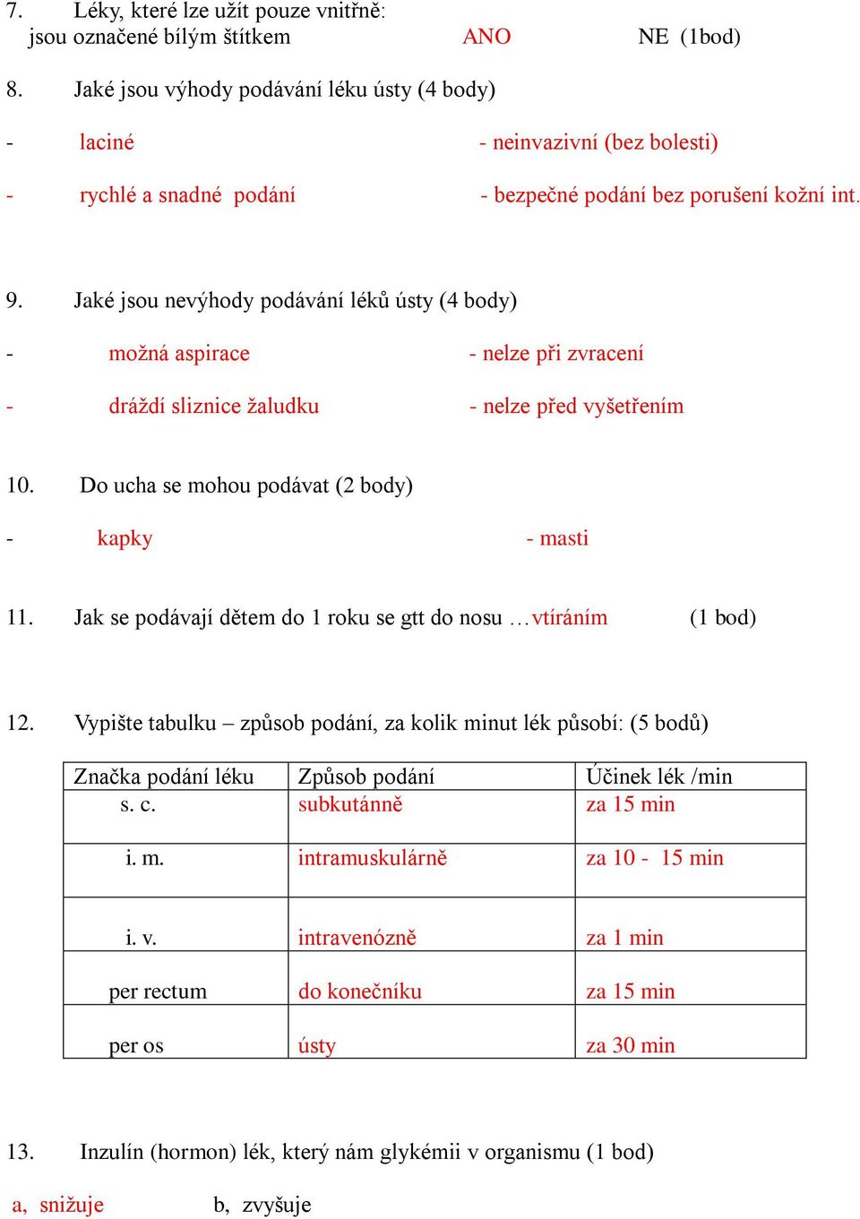 Jaké jsou nevýhody podávání léků ústy (4 body) - možná aspirace - nelze při zvracení - dráždí sliznice žaludku - nelze před vyšetřením 10. Do ucha se mohou podávat (2 body) - kapky - masti 11.