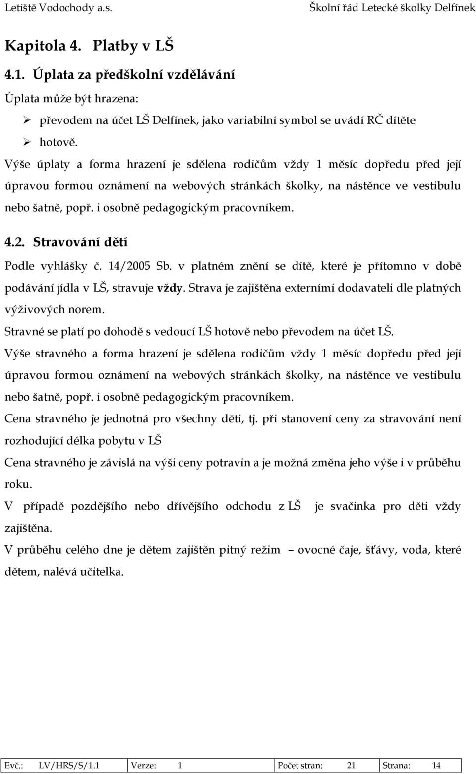 i osobně pedagogickým pracovníkem. 4.2. Stravování dětí Podle vyhlášky č. 14/2005 Sb. v platném znění se dítě, které je přítomno v době podávání jídla v LŠ, stravuje vždy.