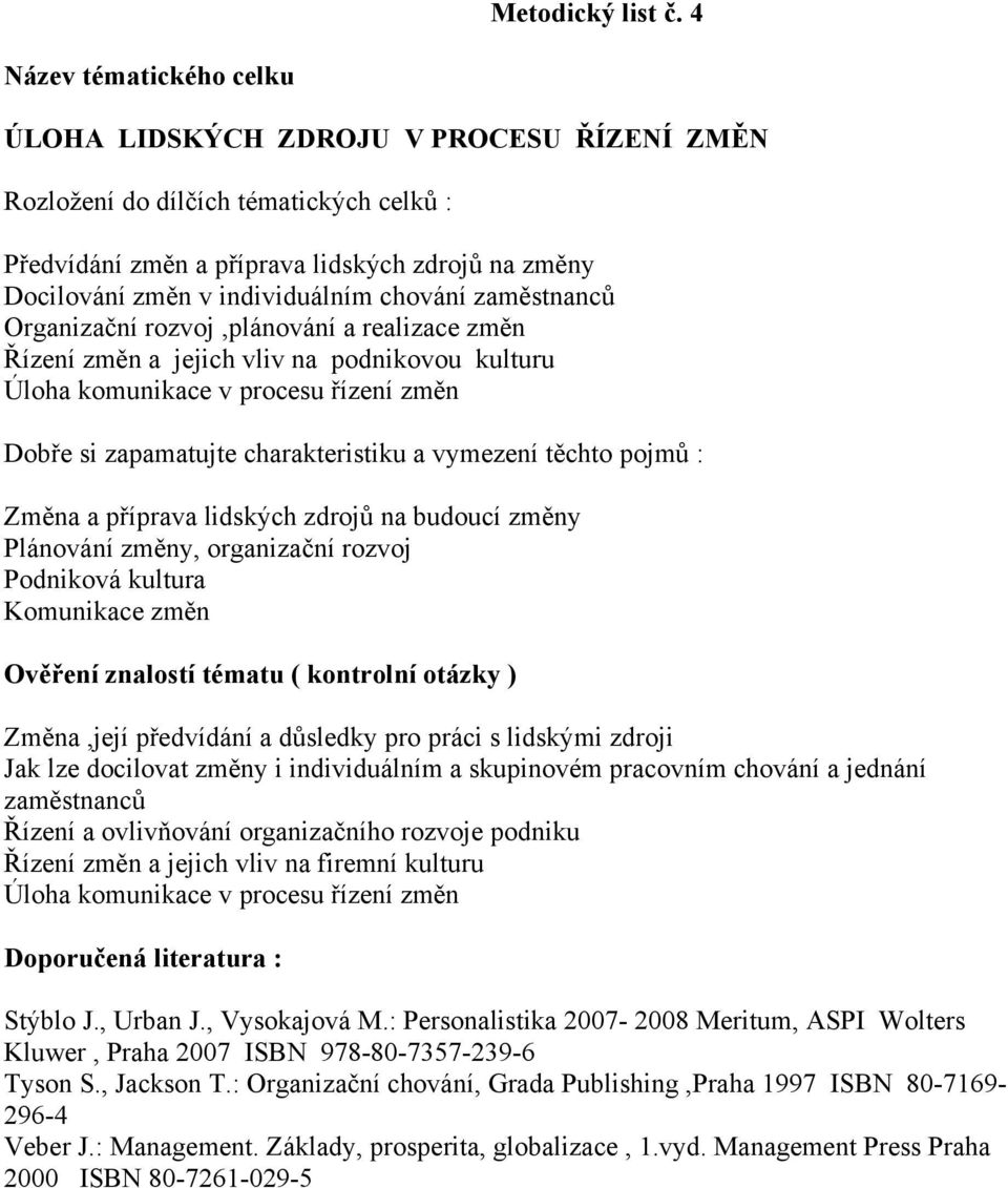 Organizační rozvoj,plánování a realizace změn Řízení změn a jejich vliv na podnikovou kulturu Úloha komunikace v procesu řízení změn Dobře si zapamatujte charakteristiku a vymezení těchto pojmů :