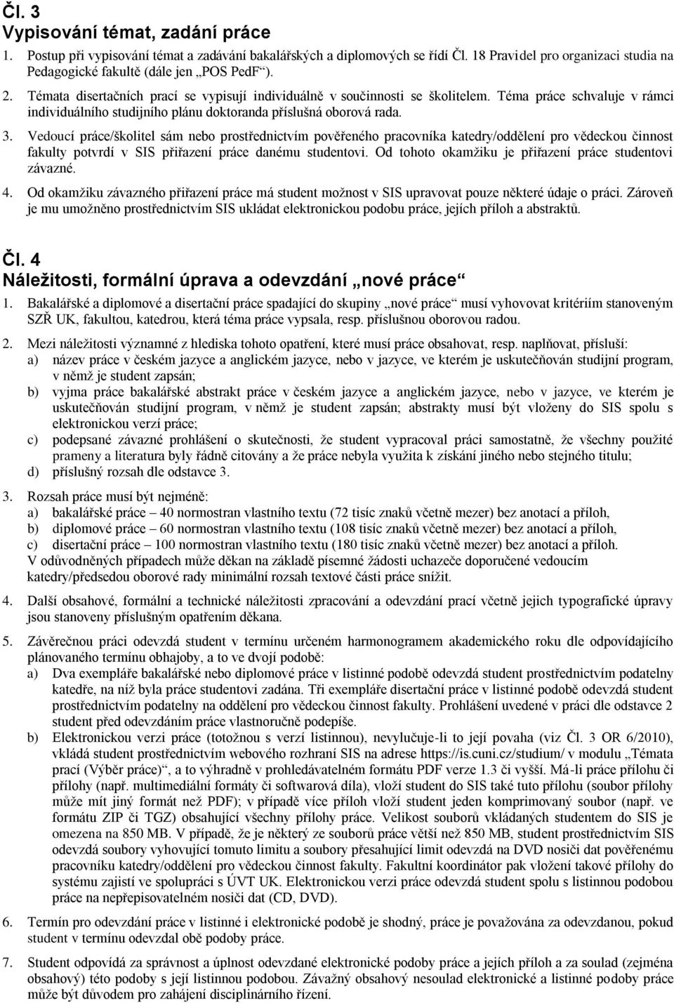 Vedoucí práce/školitel sám nebo prostřednictvím pověřeného pracovníka katedry/oddělení pro vědeckou činnost fakulty potvrdí v SIS přiřazení práce danému studentovi.