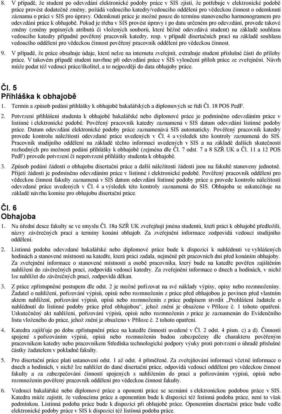 Pokud je třeba v SIS provést úpravy i po datu určeném pro odevzdání, provede takové změny (změny popisných atributů či vložených souborů, které běžně odevzdává student) na základě souhlasu vedoucího