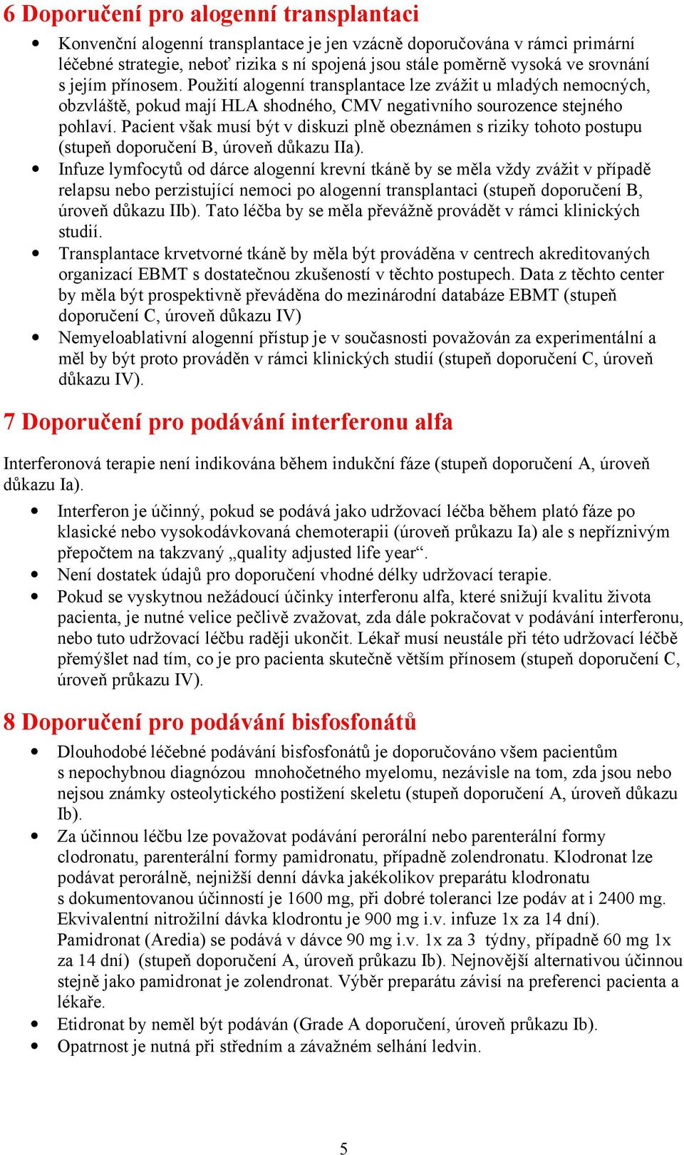 Pacient však musí být v diskuzi plně obeznámen s riziky tohoto postupu (stupeň doporučení B, úroveň důkazu IIa).