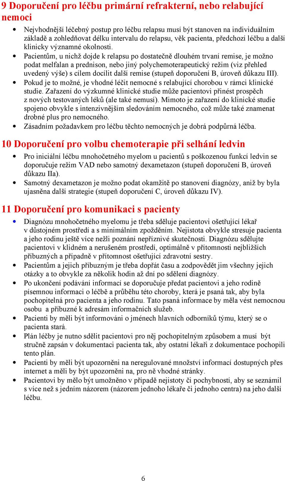 Pacientům, u nichž dojde k relapsu po dostatečně dlouhém trvaní remise, je možno podat melfalan a prednison, nebo jiný polychemoterapeutický režim (viz přehled uvedený výše) s cílem docílit další