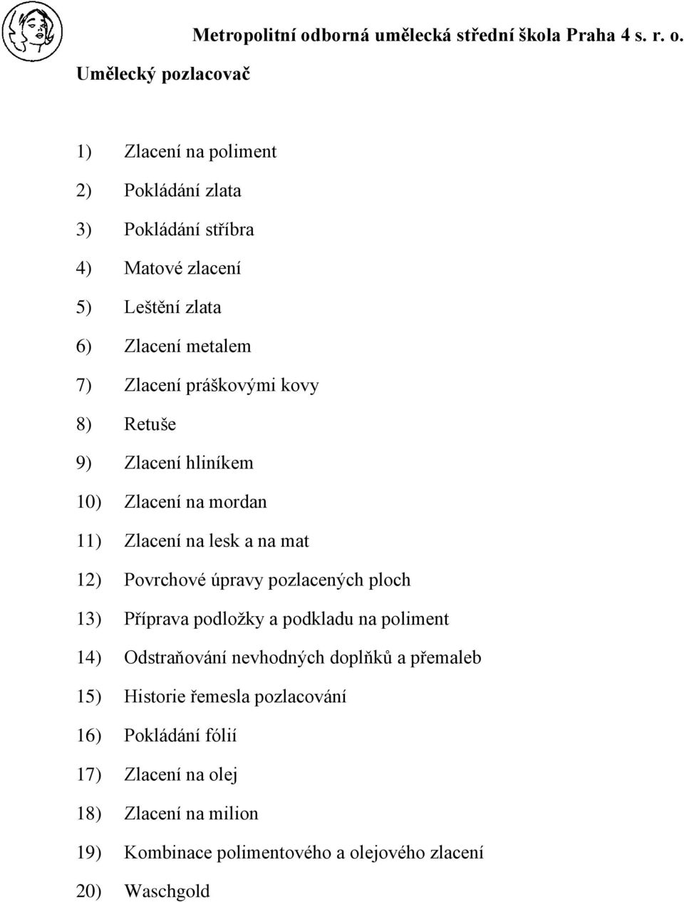 1) Zlacení na poliment 2) Pokládání zlata 3) Pokládání stříbra 4) Matové zlacení 5) Leštění zlata 6) Zlacení metalem 7) Zlacení práškovými kovy 8)