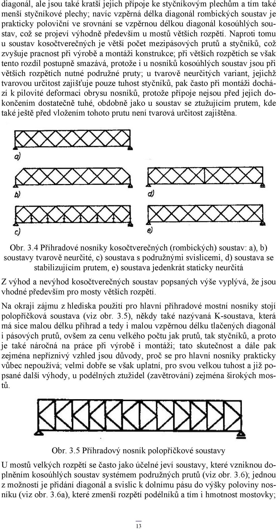 Naproti tomu u soustav kosočtverečných je větší počet mezipásových prutů a styčníků, což zvyšuje pracnost při výrobě a montáži konstrukce; při větších rozpětích se však tento rozdíl postupně smazává,