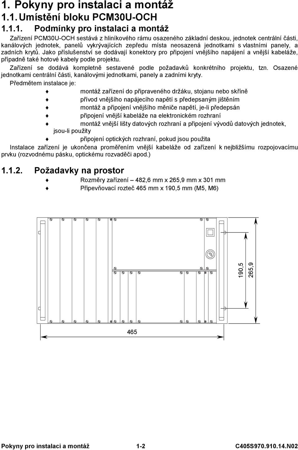 Jako příslušenství se dodávají konektory pro připojení vnějšího napájení a vnější kabeláže, případně také hotové kabely podle projektu.