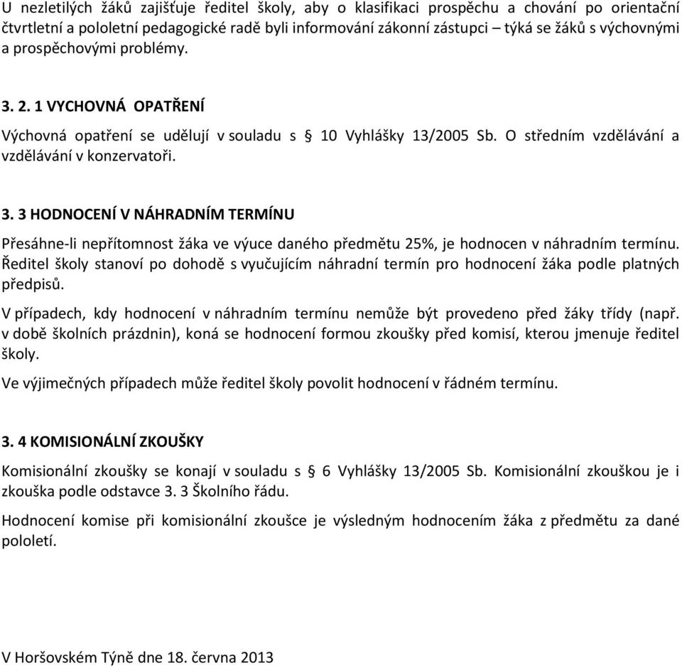 Ředitel školy stanoví po dohodě s vyučujícím náhradní termín pro hodnocení žáka podle platných předpisů. V případech, kdy hodnocení v náhradním termínu nemůže být provedeno před žáky třídy (např.