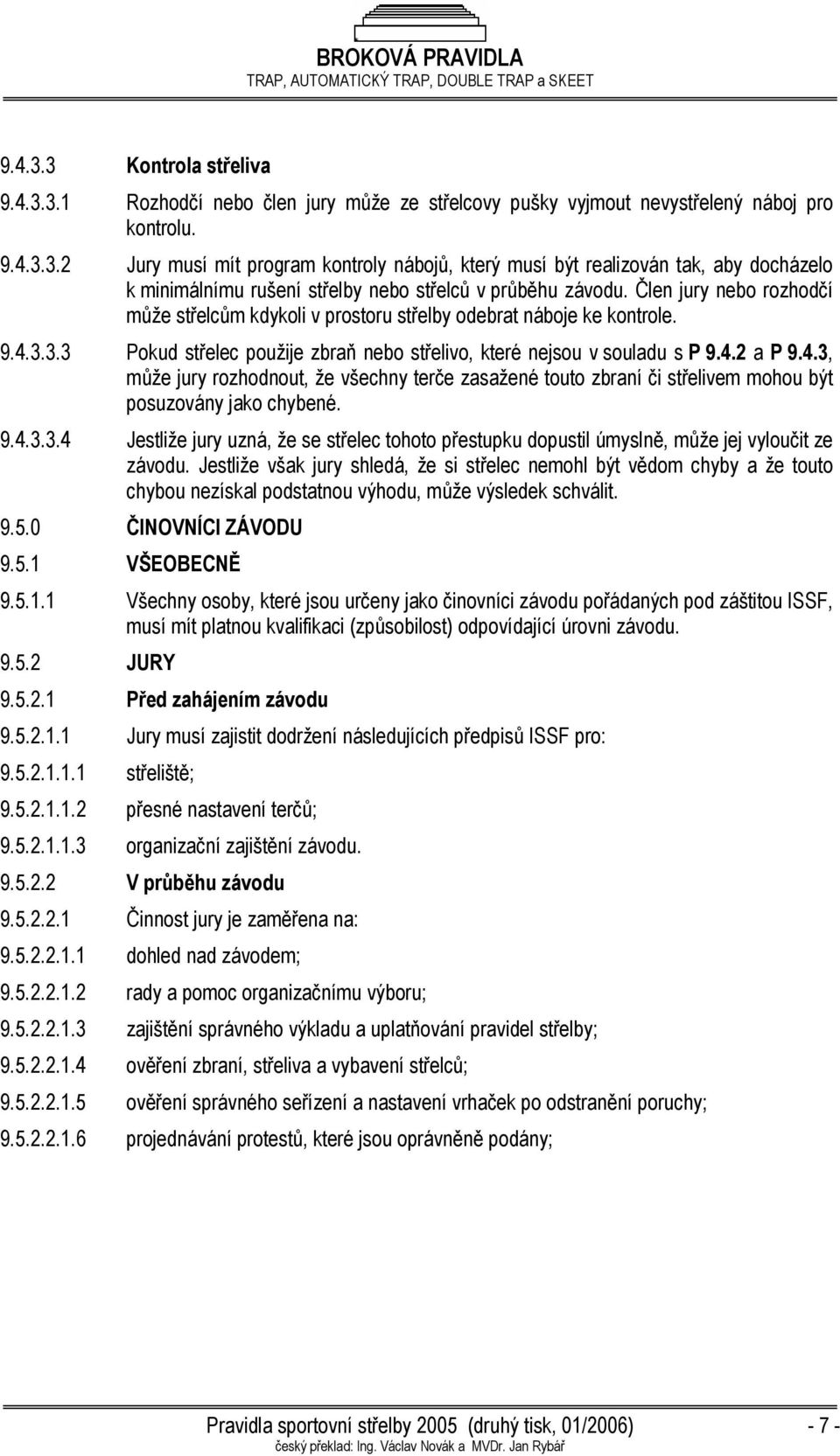 3.3.3 Pokud střelec použije zbraň nebo střelivo, které nejsou v souladu s P 9.4.2 a P 9.4.3, může jury rozhodnout, že všechny terče zasažené touto zbraní či střelivem mohou být posuzovány jako chybené.