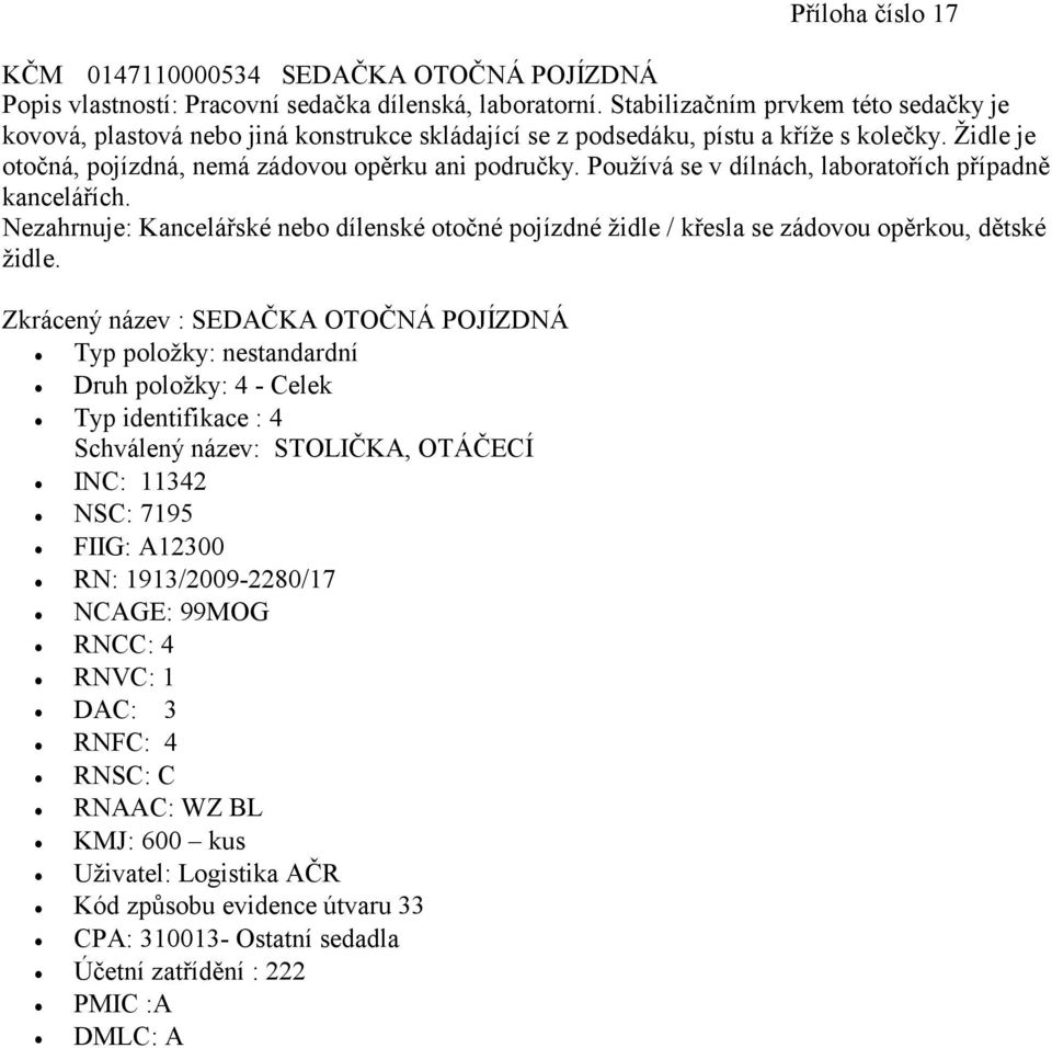 Židle je otočná, pojízdná, nemá zádovou opěrku ani područky. Používá se v dílnách, laboratořích případně kancelářích.