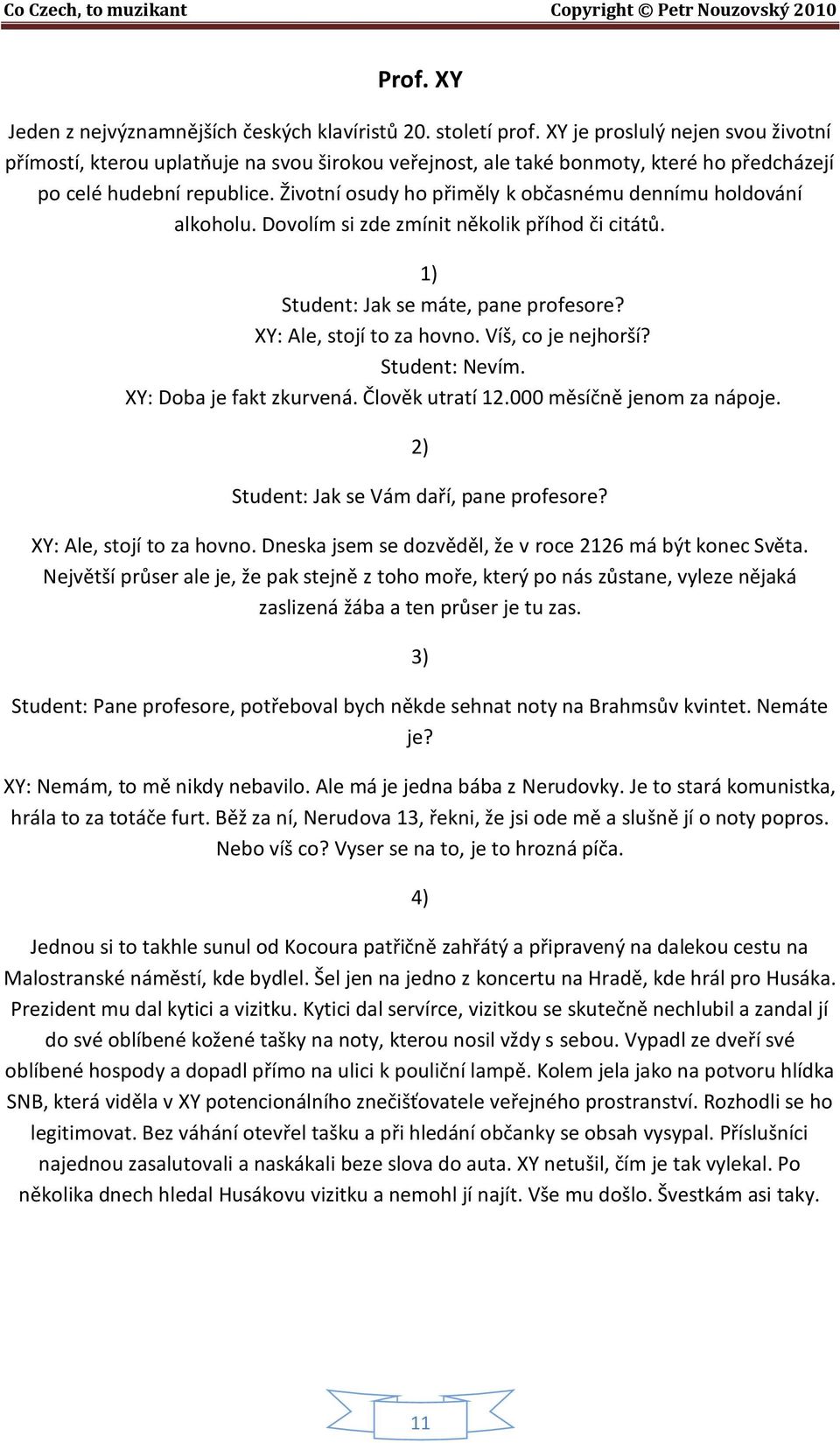 Životní osudy ho přiměly k občasnému dennímu holdování alkoholu. Dovolím si zde zmínit několik příhod či citátů. 1) Student: Jak se máte, pane profesore? XY: Ale, stojí to za hovno.