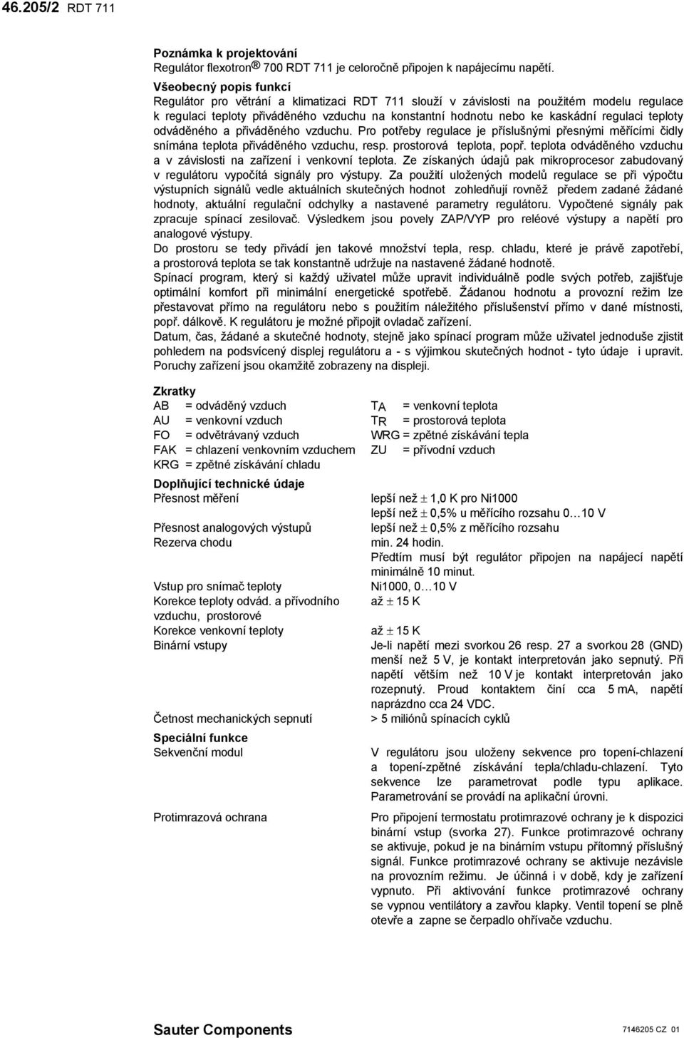 regulaci teploty odváděného a přiváděného vzduchu. Pro potřeby regulace je příslušnými přesnými měřícími čidly snímána teplota přiváděného vzduchu, resp. prostorová teplota, popř.
