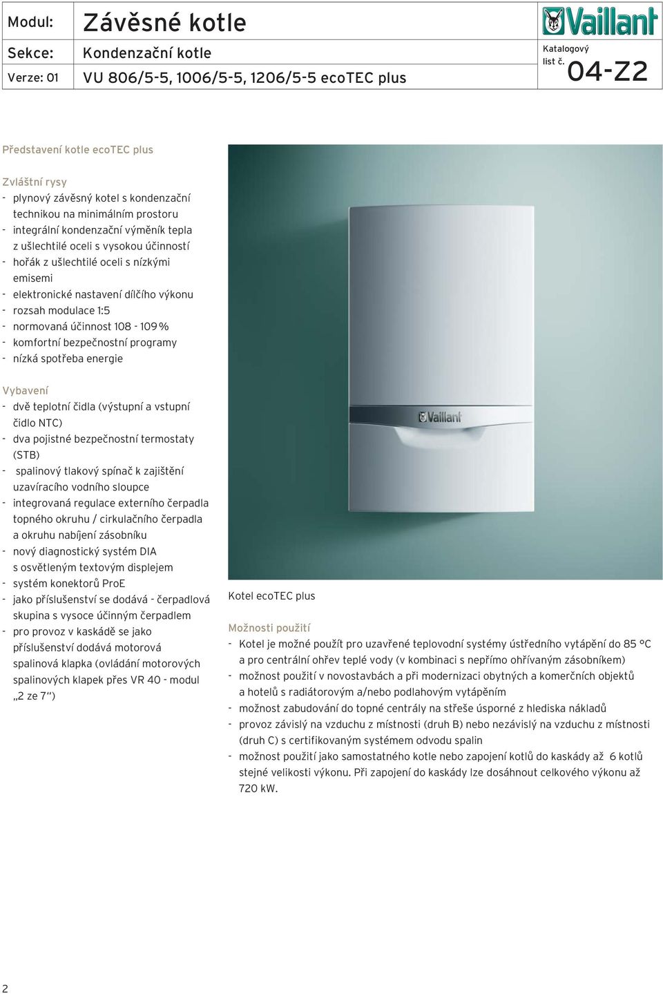 bezpečnostní programy - nízká spotřeba energie Vybavení - dvě teplotní čidla (výstupní a vstupní čidlo TC) - dva pojistné bezpečnostní termostaty (STB) - spalinový tlakový spínač k zajištění